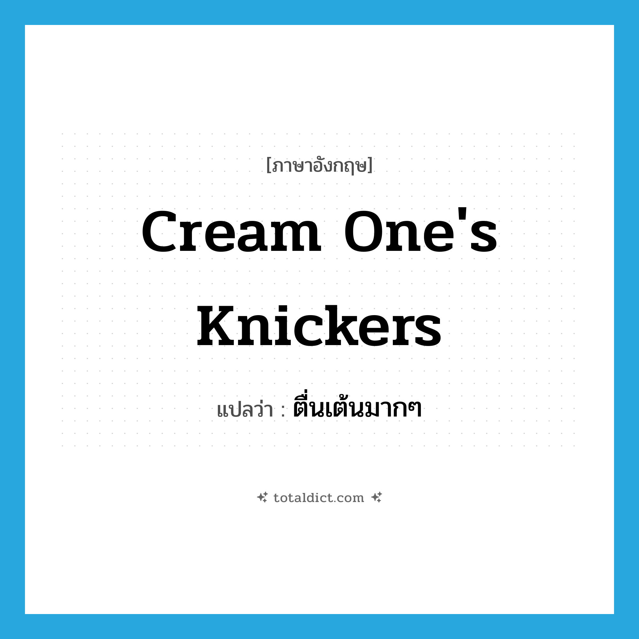 cream one&#39;s knickers แปลว่า?, คำศัพท์ภาษาอังกฤษ cream one&#39;s knickers แปลว่า ตื่นเต้นมากๆ ประเภท SL หมวด SL