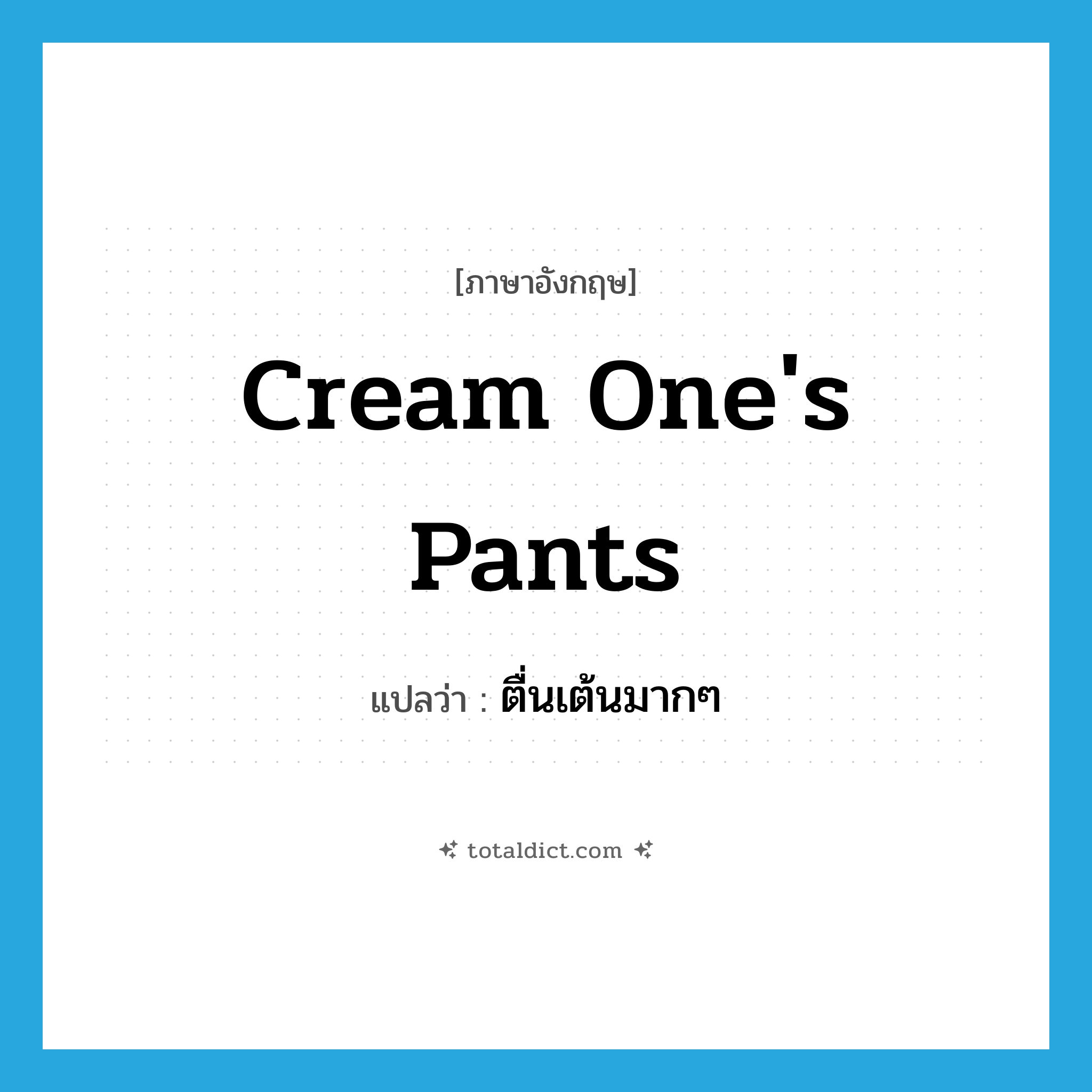 cream one&#39;s pants แปลว่า?, คำศัพท์ภาษาอังกฤษ cream one&#39;s pants แปลว่า ตื่นเต้นมากๆ ประเภท SL หมวด SL