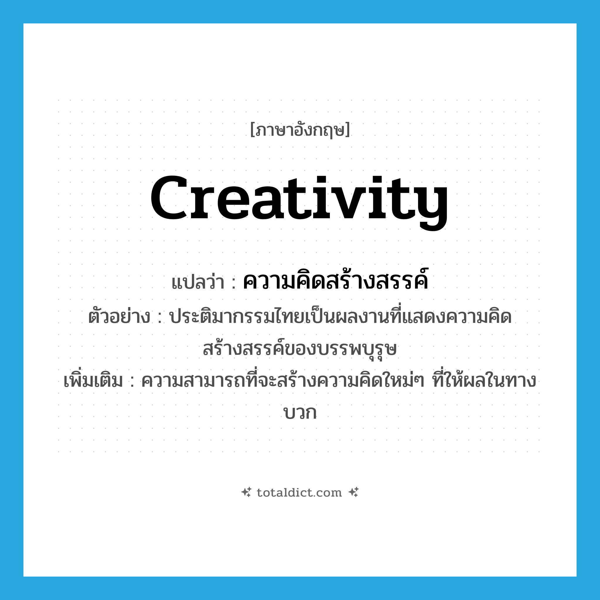 creativity แปลว่า?, คำศัพท์ภาษาอังกฤษ creativity แปลว่า ความคิดสร้างสรรค์ ประเภท N ตัวอย่าง ประติมากรรมไทยเป็นผลงานที่แสดงความคิดสร้างสรรค์ของบรรพบุรุษ เพิ่มเติม ความสามารถที่จะสร้างความคิดใหม่ๆ ที่ให้ผลในทางบวก หมวด N