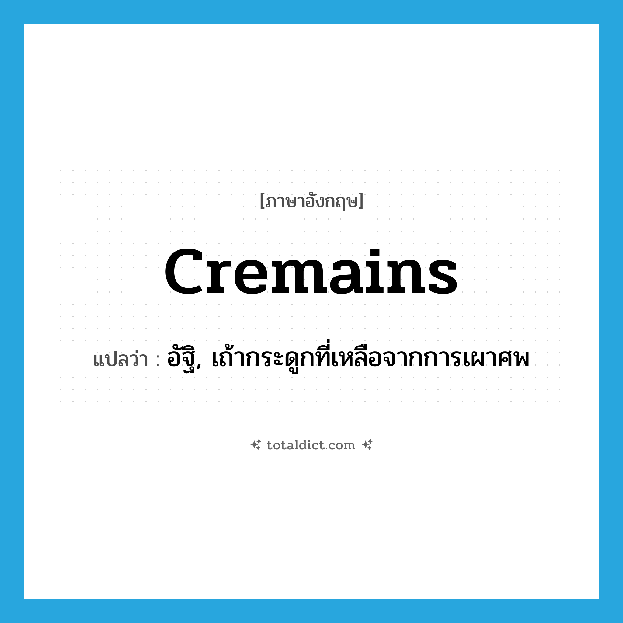 cremains แปลว่า?, คำศัพท์ภาษาอังกฤษ cremains แปลว่า อัฐิ, เถ้ากระดูกที่เหลือจากการเผาศพ ประเภท N หมวด N