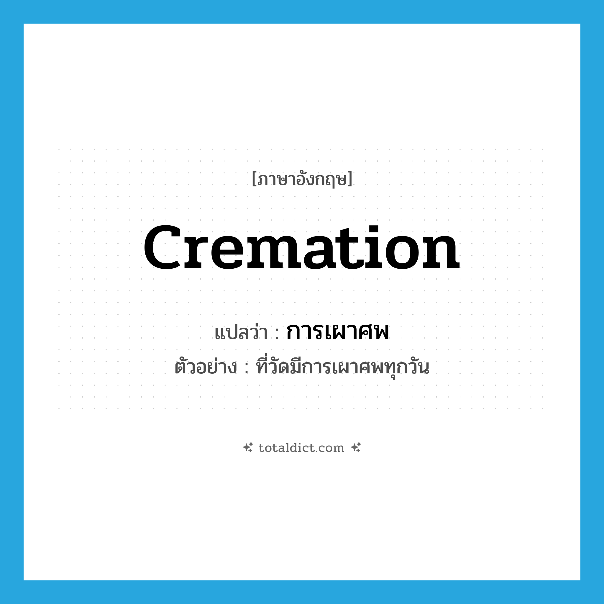 cremation แปลว่า?, คำศัพท์ภาษาอังกฤษ cremation แปลว่า การเผาศพ ประเภท N ตัวอย่าง ที่วัดมีการเผาศพทุกวัน หมวด N