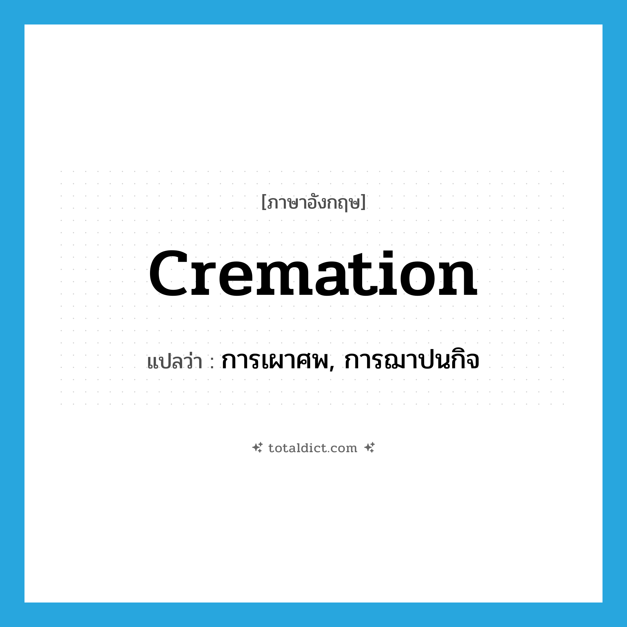 cremation แปลว่า?, คำศัพท์ภาษาอังกฤษ cremation แปลว่า การเผาศพ, การฌาปนกิจ ประเภท N หมวด N