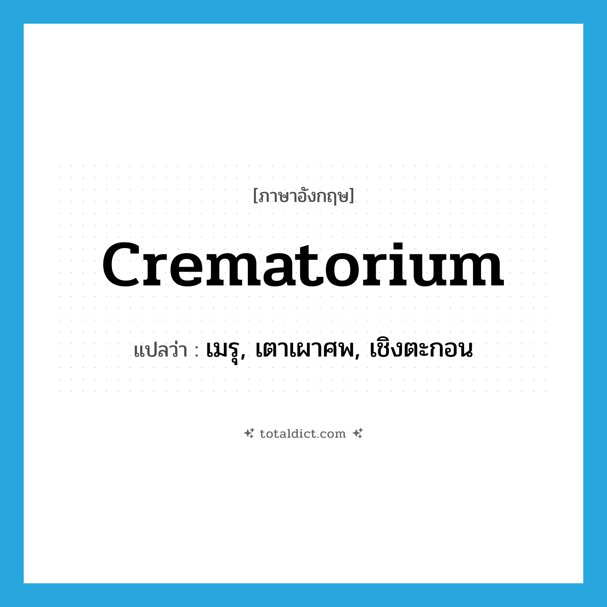 crematorium แปลว่า?, คำศัพท์ภาษาอังกฤษ crematorium แปลว่า เมรุ, เตาเผาศพ, เชิงตะกอน ประเภท N หมวด N