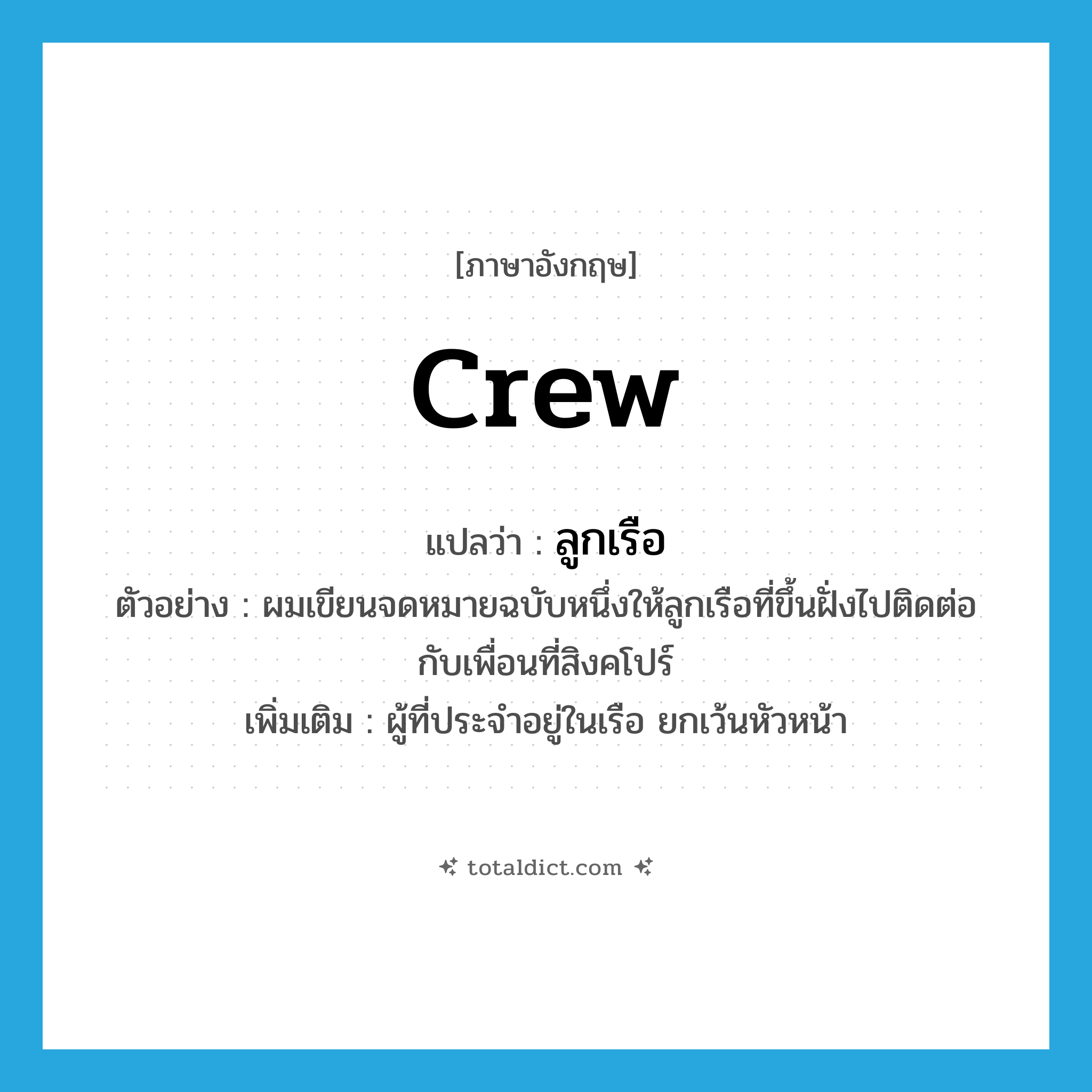 crew แปลว่า?, คำศัพท์ภาษาอังกฤษ crew แปลว่า ลูกเรือ ประเภท N ตัวอย่าง ผมเขียนจดหมายฉบับหนึ่งให้ลูกเรือที่ขึ้นฝั่งไปติดต่อกับเพื่อนที่สิงคโปร์ เพิ่มเติม ผู้ที่ประจำอยู่ในเรือ ยกเว้นหัวหน้า หมวด N