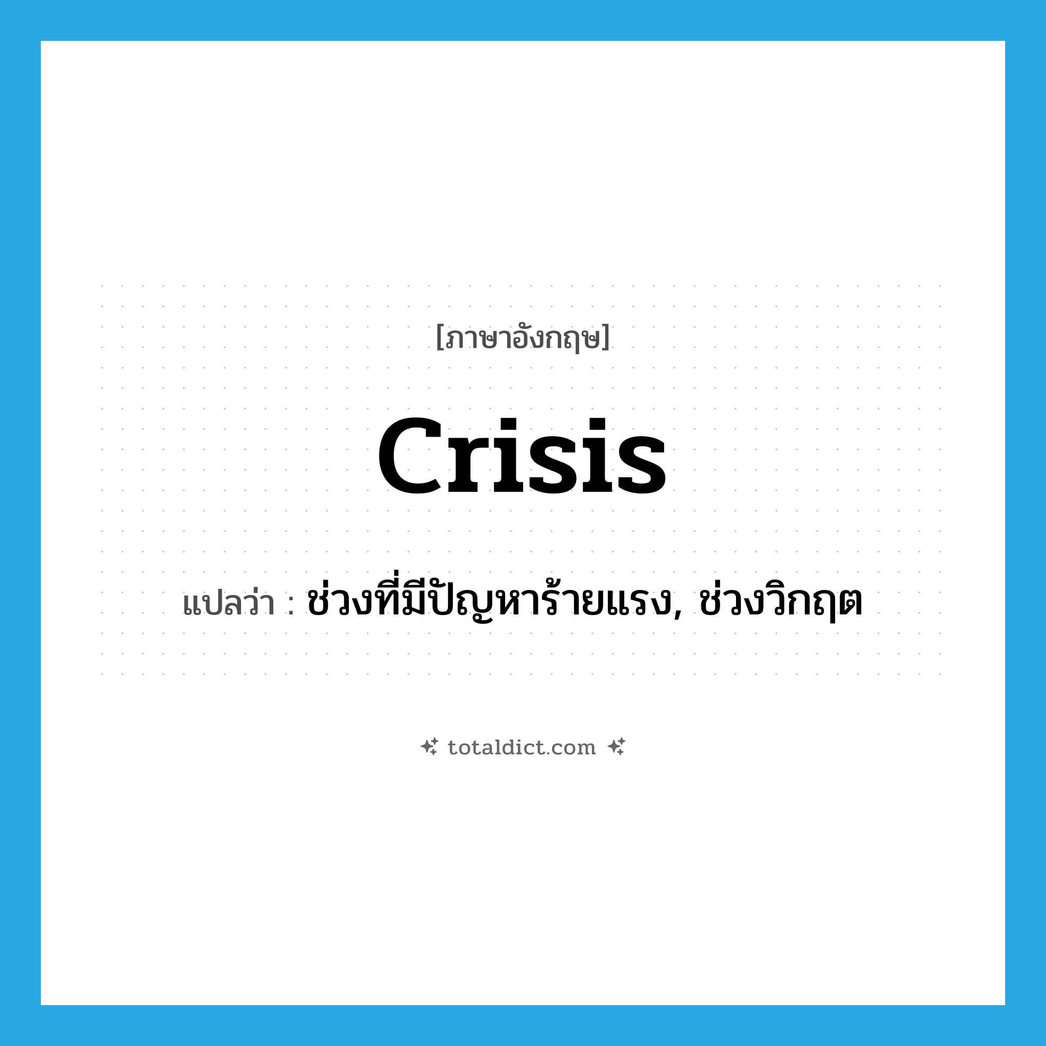 crisis แปลว่า?, คำศัพท์ภาษาอังกฤษ crisis แปลว่า ช่วงที่มีปัญหาร้ายแรง, ช่วงวิกฤต ประเภท N หมวด N