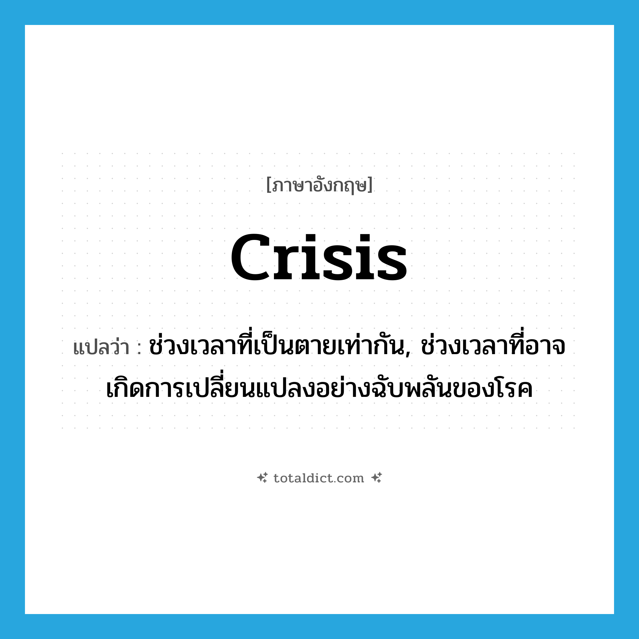 crisis แปลว่า?, คำศัพท์ภาษาอังกฤษ crisis แปลว่า ช่วงเวลาที่เป็นตายเท่ากัน, ช่วงเวลาที่อาจเกิดการเปลี่ยนแปลงอย่างฉับพลันของโรค ประเภท N หมวด N