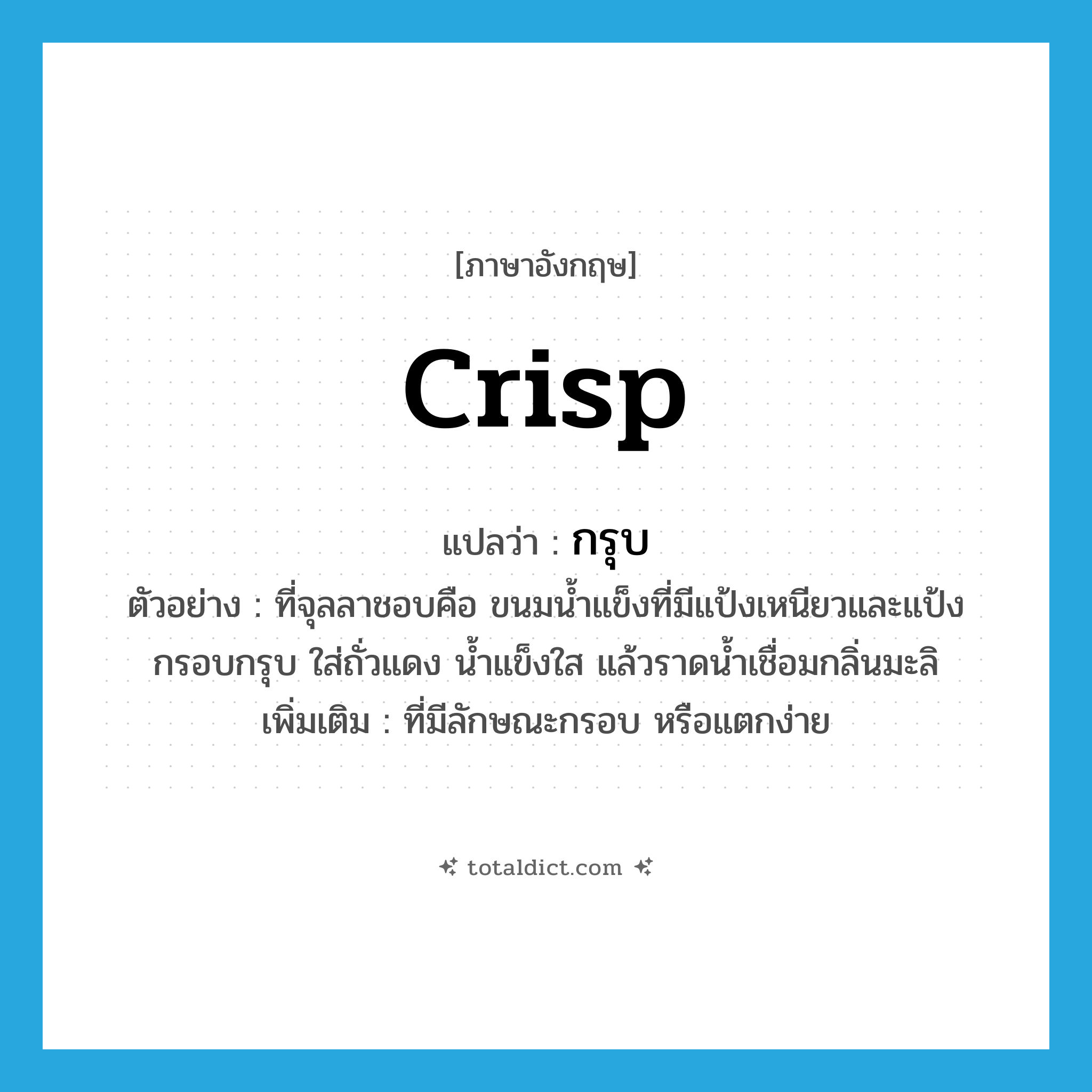 crisp แปลว่า?, คำศัพท์ภาษาอังกฤษ crisp แปลว่า กรุบ ประเภท ADJ ตัวอย่าง ที่จุลลาชอบคือ ขนมน้ำแข็งที่มีแป้งเหนียวและแป้งกรอบกรุบ ใส่ถั่วแดง น้ำแข็งใส แล้วราดน้ำเชื่อมกลิ่นมะลิ เพิ่มเติม ที่มีลักษณะกรอบ หรือแตกง่าย หมวด ADJ