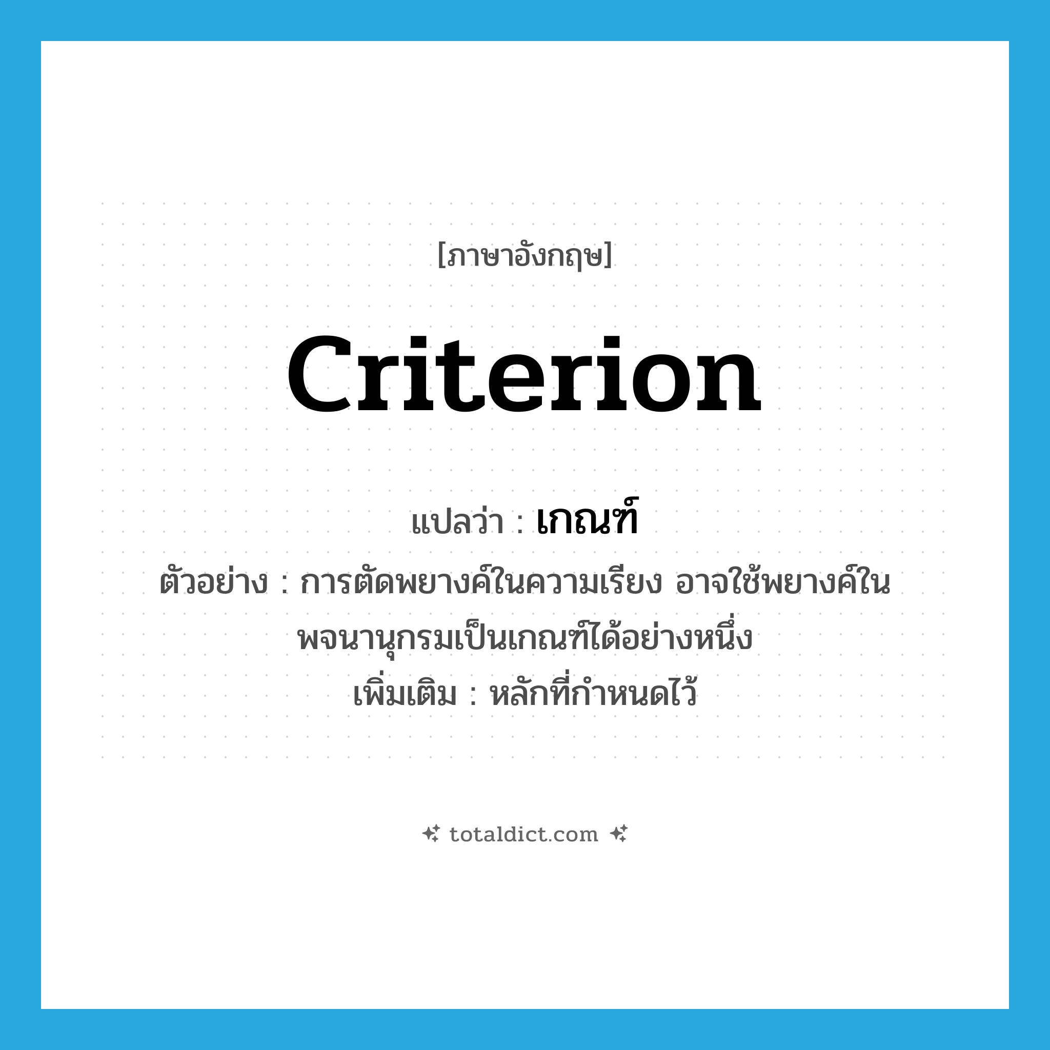 criterion แปลว่า?, คำศัพท์ภาษาอังกฤษ criterion แปลว่า เกณฑ์ ประเภท N ตัวอย่าง การตัดพยางค์ในความเรียง อาจใช้พยางค์ในพจนานุกรมเป็นเกณฑ์ได้อย่างหนึ่ง เพิ่มเติม หลักที่กำหนดไว้ หมวด N