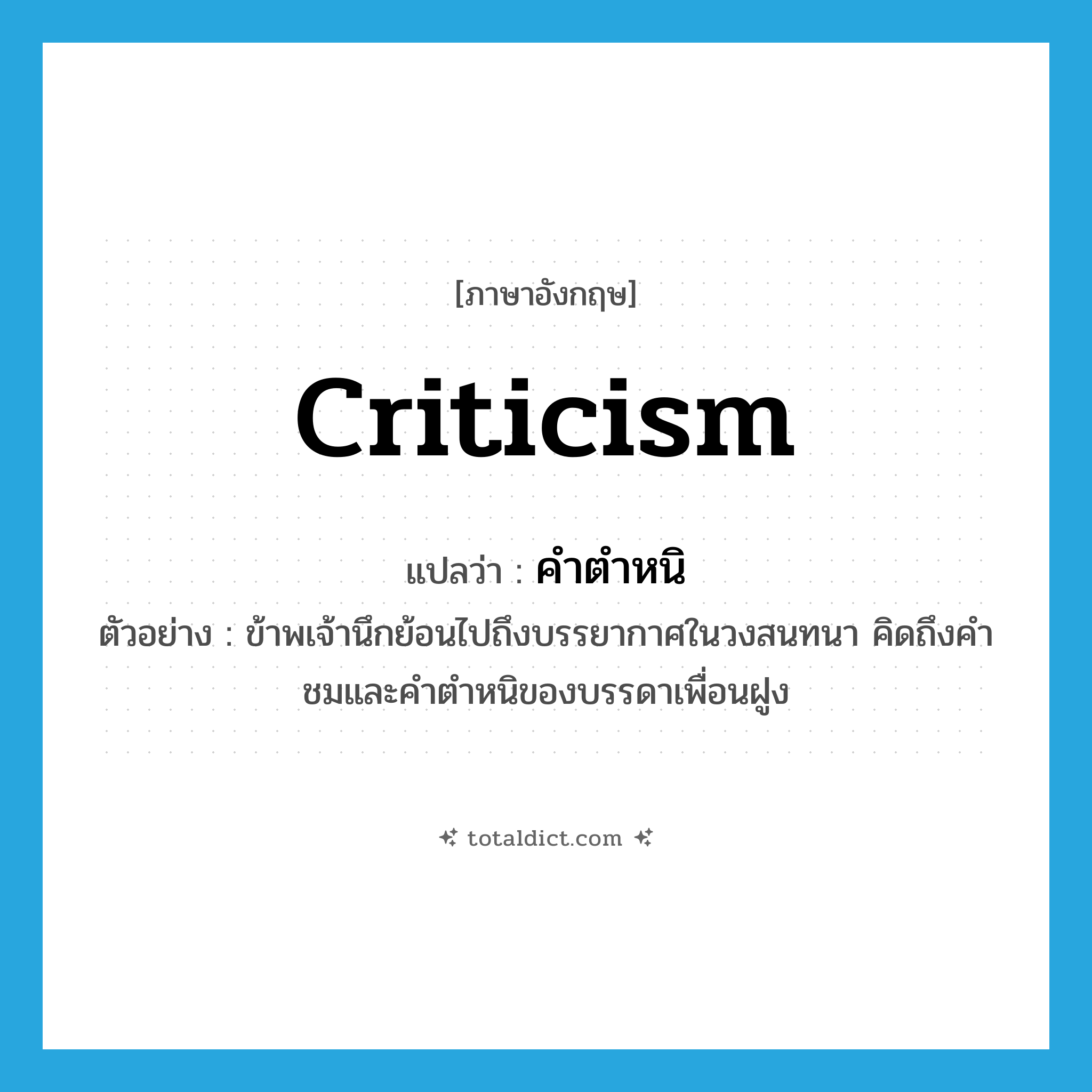 criticism แปลว่า?, คำศัพท์ภาษาอังกฤษ criticism แปลว่า คำตำหนิ ประเภท N ตัวอย่าง ข้าพเจ้านึกย้อนไปถึงบรรยากาศในวงสนทนา คิดถึงคำชมและคำตำหนิของบรรดาเพื่อนฝูง หมวด N