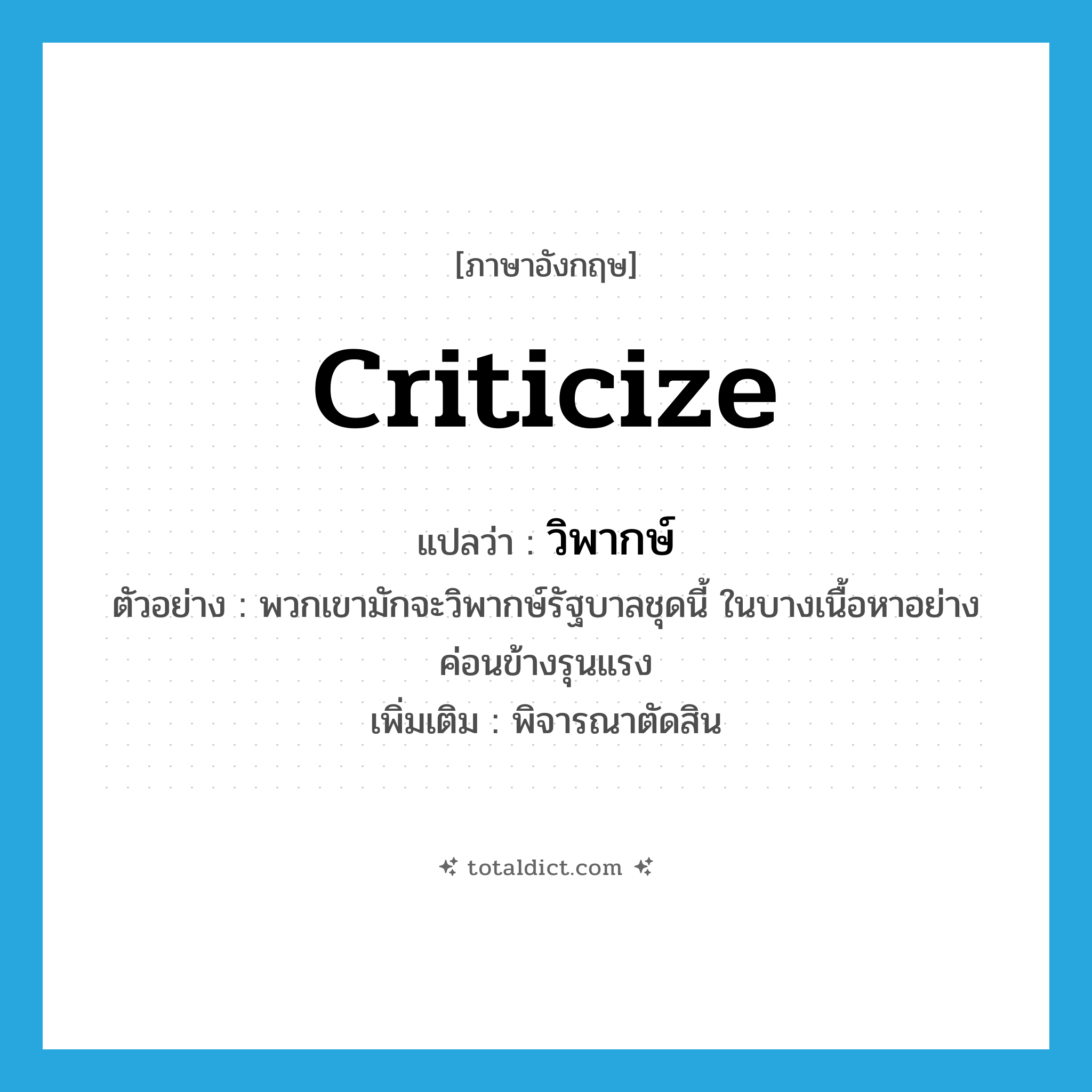 criticize แปลว่า?, คำศัพท์ภาษาอังกฤษ criticize แปลว่า วิพากษ์ ประเภท V ตัวอย่าง พวกเขามักจะวิพากษ์รัฐบาลชุดนี้ ในบางเนื้อหาอย่างค่อนข้างรุนแรง เพิ่มเติม พิจารณาตัดสิน หมวด V