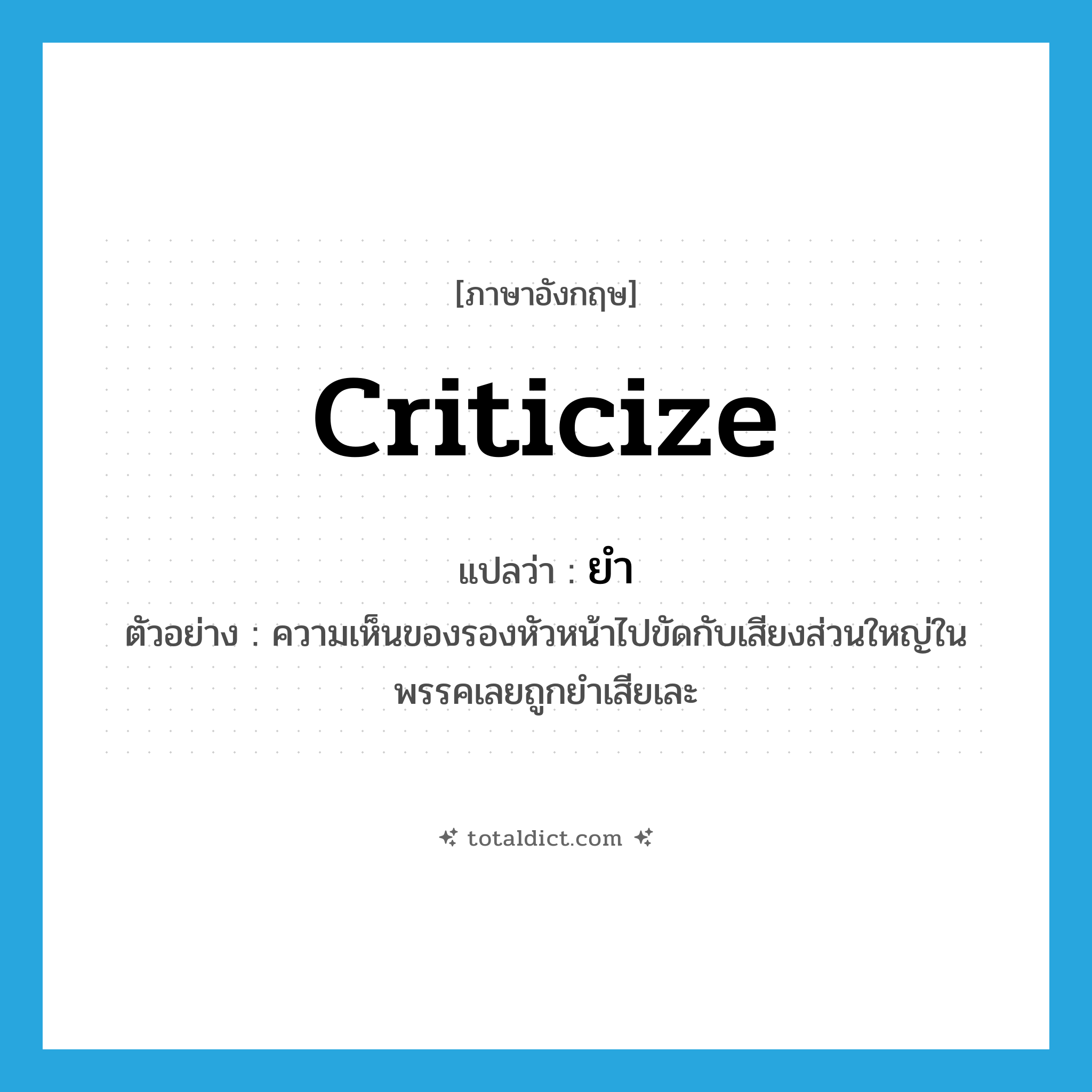 criticize แปลว่า?, คำศัพท์ภาษาอังกฤษ criticize แปลว่า ยำ ประเภท V ตัวอย่าง ความเห็นของรองหัวหน้าไปขัดกับเสียงส่วนใหญ่ในพรรคเลยถูกยำเสียเละ หมวด V