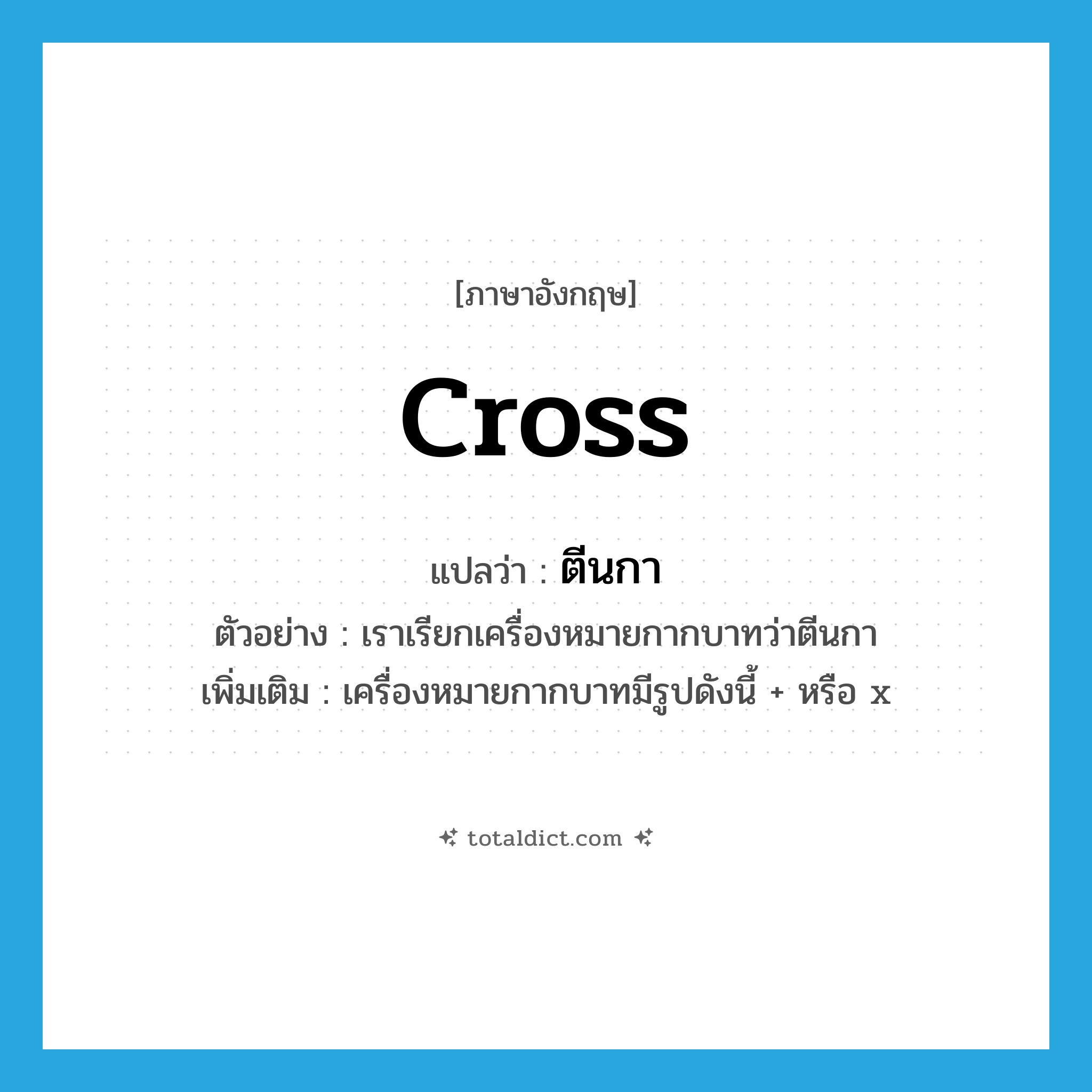 cross แปลว่า?, คำศัพท์ภาษาอังกฤษ cross แปลว่า ตีนกา ประเภท N ตัวอย่าง เราเรียกเครื่องหมายกากบาทว่าตีนกา เพิ่มเติม เครื่องหมายกากบาทมีรูปดังนี้ + หรือ x หมวด N