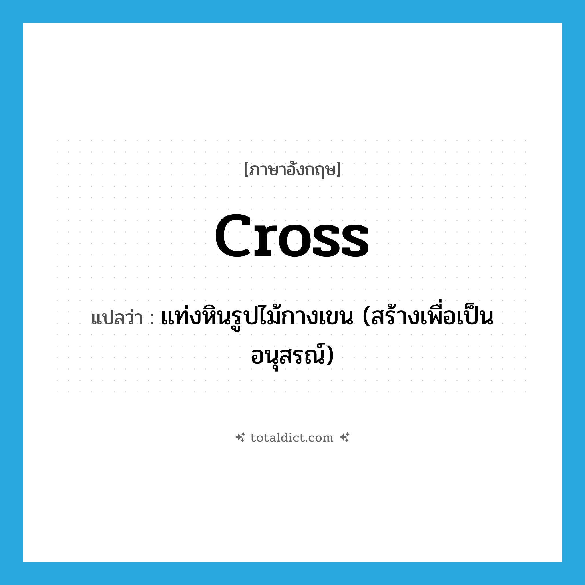 cross แปลว่า?, คำศัพท์ภาษาอังกฤษ cross แปลว่า แท่งหินรูปไม้กางเขน (สร้างเพื่อเป็นอนุสรณ์) ประเภท N หมวด N