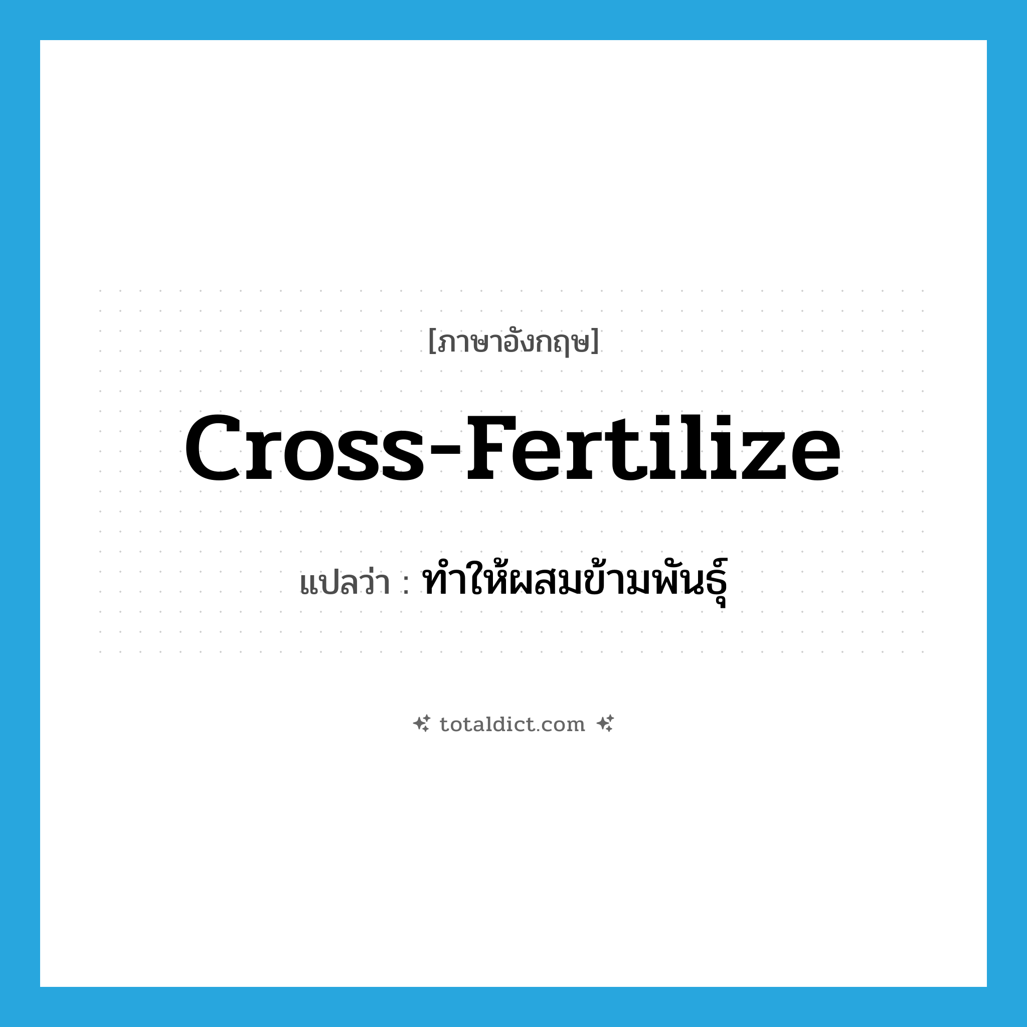 cross-fertilize แปลว่า?, คำศัพท์ภาษาอังกฤษ cross-fertilize แปลว่า ทำให้ผสมข้ามพันธุ์ ประเภท VT หมวด VT