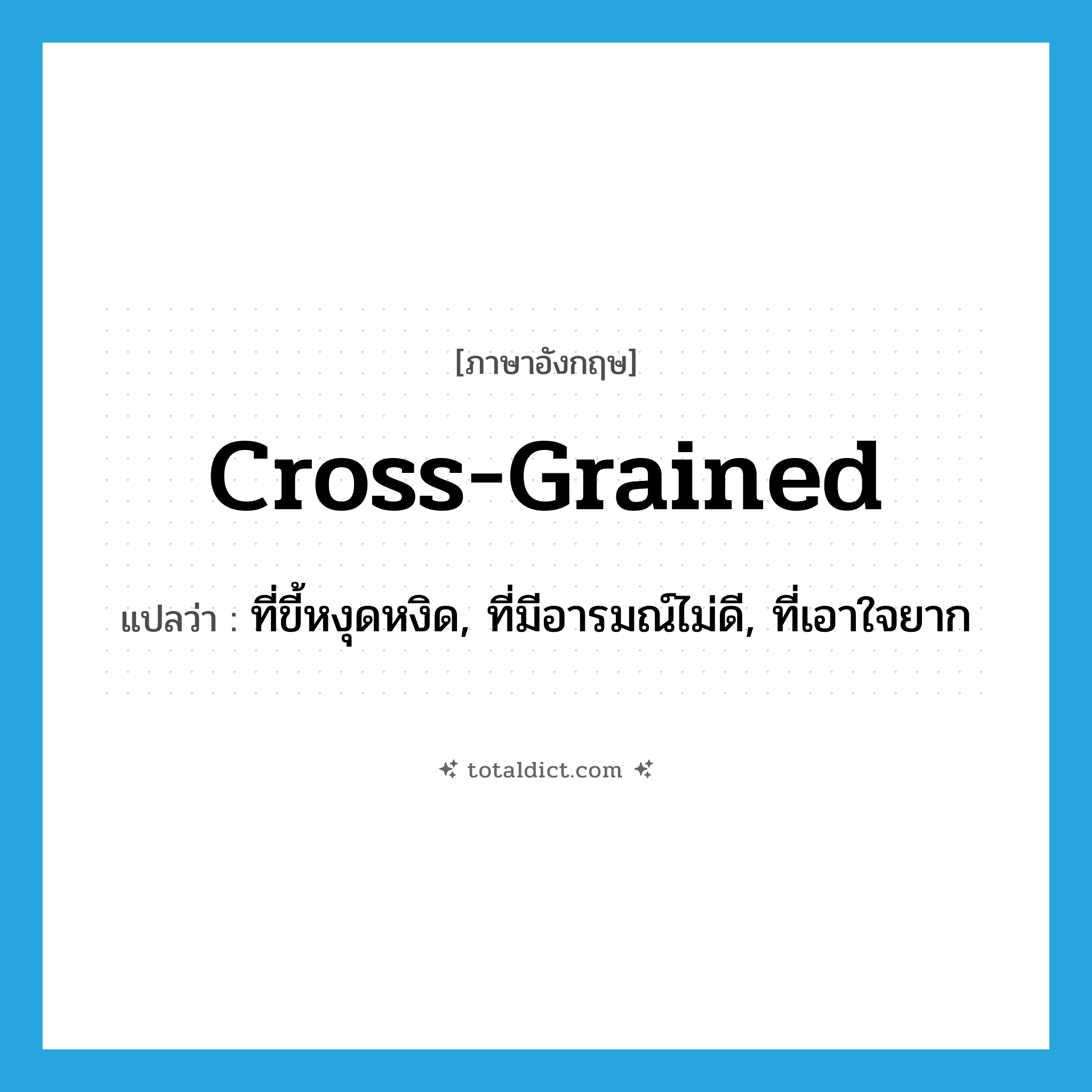 cross-grained แปลว่า?, คำศัพท์ภาษาอังกฤษ cross-grained แปลว่า ที่ขี้หงุดหงิด, ที่มีอารมณ์ไม่ดี, ที่เอาใจยาก ประเภท ADJ หมวด ADJ