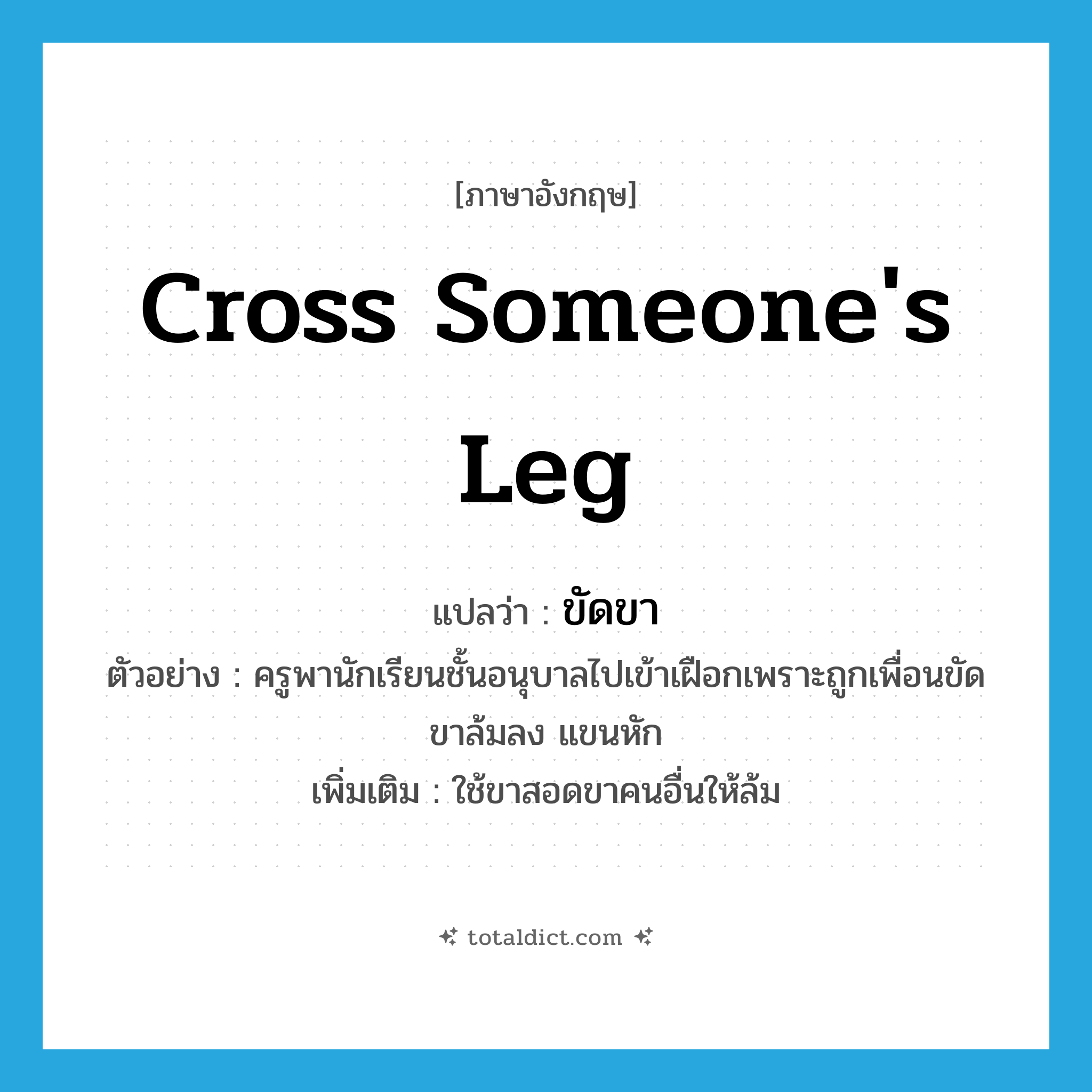 cross someone&#39;s leg แปลว่า?, คำศัพท์ภาษาอังกฤษ cross someone&#39;s leg แปลว่า ขัดขา ประเภท V ตัวอย่าง ครูพานักเรียนชั้นอนุบาลไปเข้าเฝือกเพราะถูกเพื่อนขัดขาล้มลง แขนหัก เพิ่มเติม ใช้ขาสอดขาคนอื่นให้ล้ม หมวด V