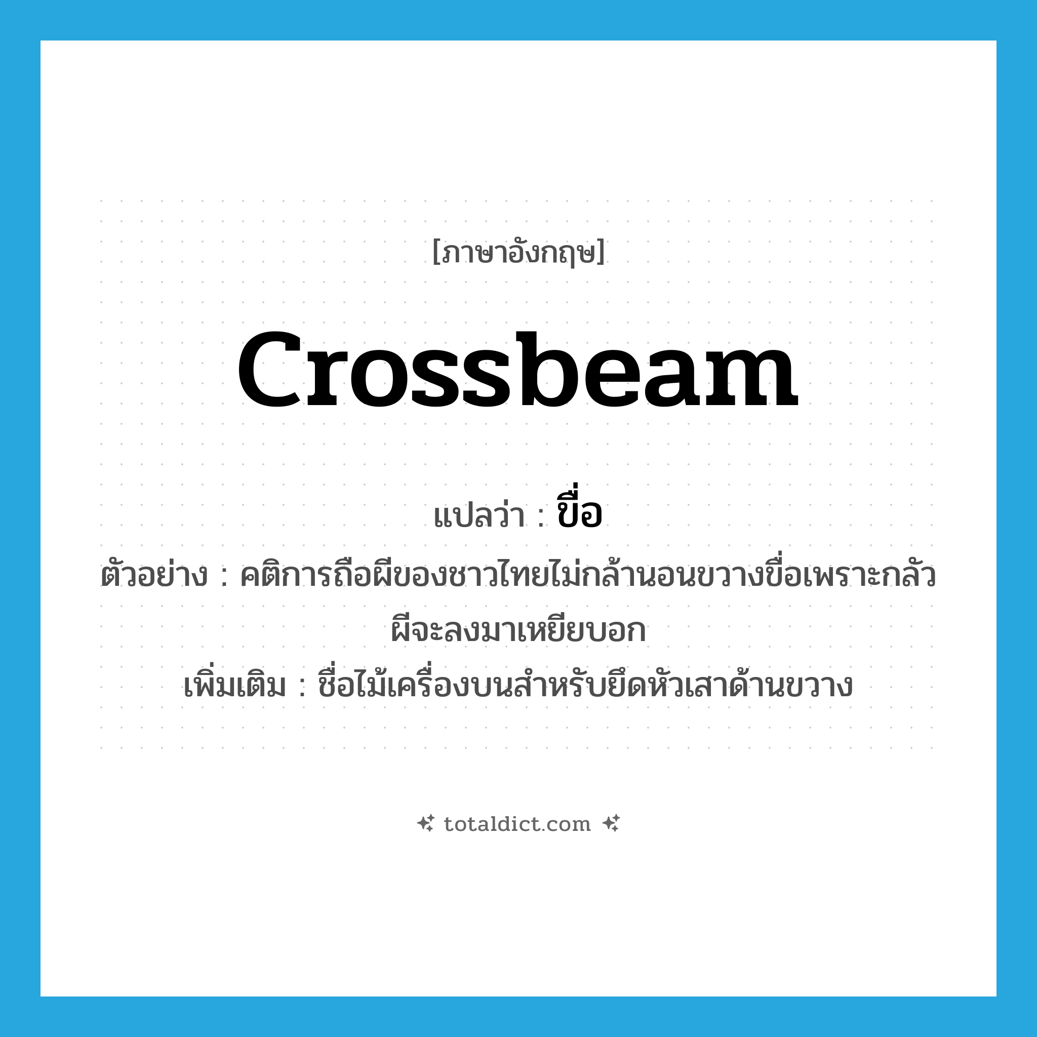 crossbeam แปลว่า?, คำศัพท์ภาษาอังกฤษ crossbeam แปลว่า ขื่อ ประเภท N ตัวอย่าง คติการถือผีของชาวไทยไม่กล้านอนขวางขื่อเพราะกลัวผีจะลงมาเหยียบอก เพิ่มเติม ชื่อไม้เครื่องบนสำหรับยึดหัวเสาด้านขวาง หมวด N