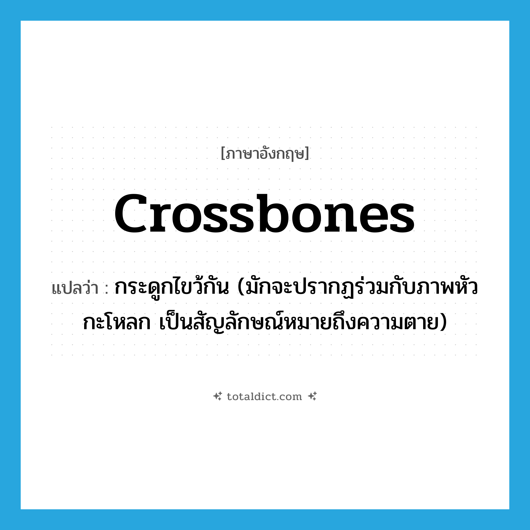 crossbones แปลว่า?, คำศัพท์ภาษาอังกฤษ crossbones แปลว่า กระดูกไขว้กัน (มักจะปรากฏร่วมกับภาพหัวกะโหลก เป็นสัญลักษณ์หมายถึงความตาย) ประเภท N หมวด N