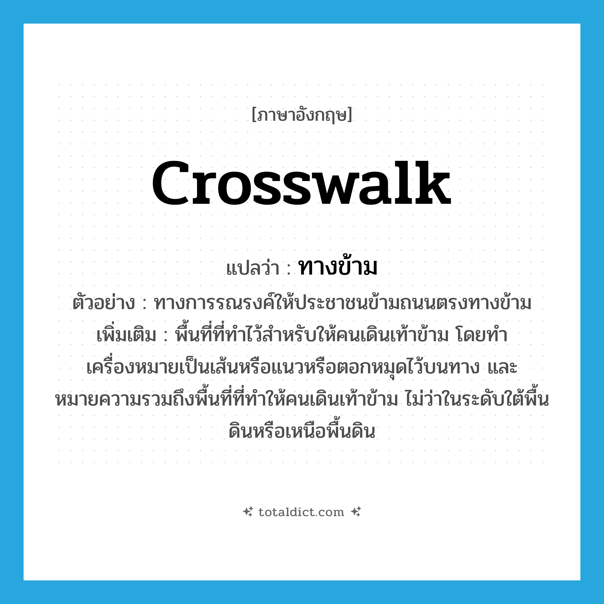 crosswalk แปลว่า?, คำศัพท์ภาษาอังกฤษ crosswalk แปลว่า ทางข้าม ประเภท N ตัวอย่าง ทางการรณรงค์ให้ประชาชนข้ามถนนตรงทางข้าม เพิ่มเติม พื้นที่ที่ทำไว้สำหรับให้คนเดินเท้าข้าม โดยทำเครื่องหมายเป็นเส้นหรือแนวหรือตอกหมุดไว้บนทาง และหมายความรวมถึงพื้นที่ที่ทำให้คนเดินเท้าข้าม ไม่ว่าในระดับใต้พื้นดินหรือเหนือพื้นดิน หมวด N