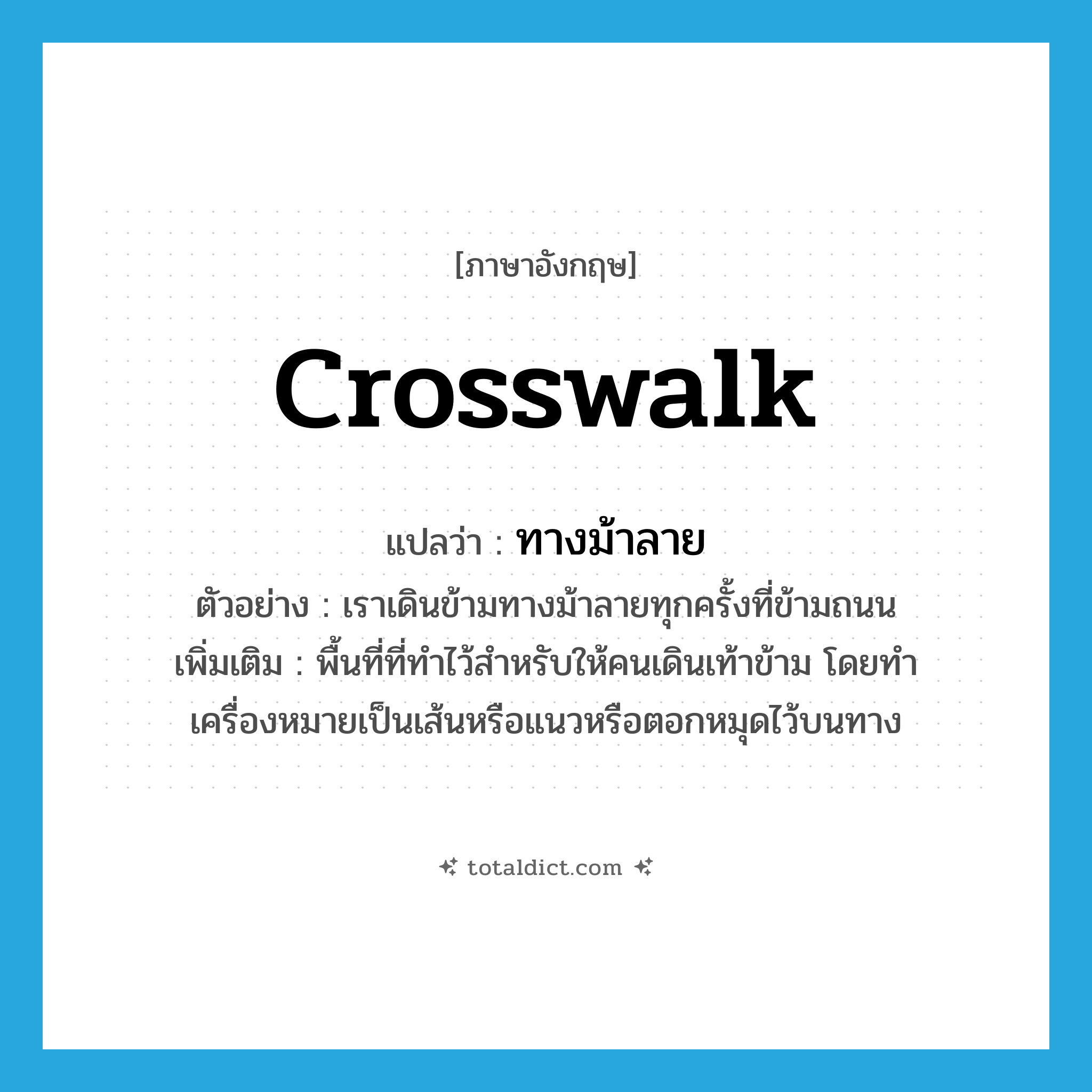 crosswalk แปลว่า?, คำศัพท์ภาษาอังกฤษ crosswalk แปลว่า ทางม้าลาย ประเภท N ตัวอย่าง เราเดินข้ามทางม้าลายทุกครั้งที่ข้ามถนน เพิ่มเติม พื้นที่ที่ทำไว้สำหรับให้คนเดินเท้าข้าม โดยทำเครื่องหมายเป็นเส้นหรือแนวหรือตอกหมุดไว้บนทาง หมวด N