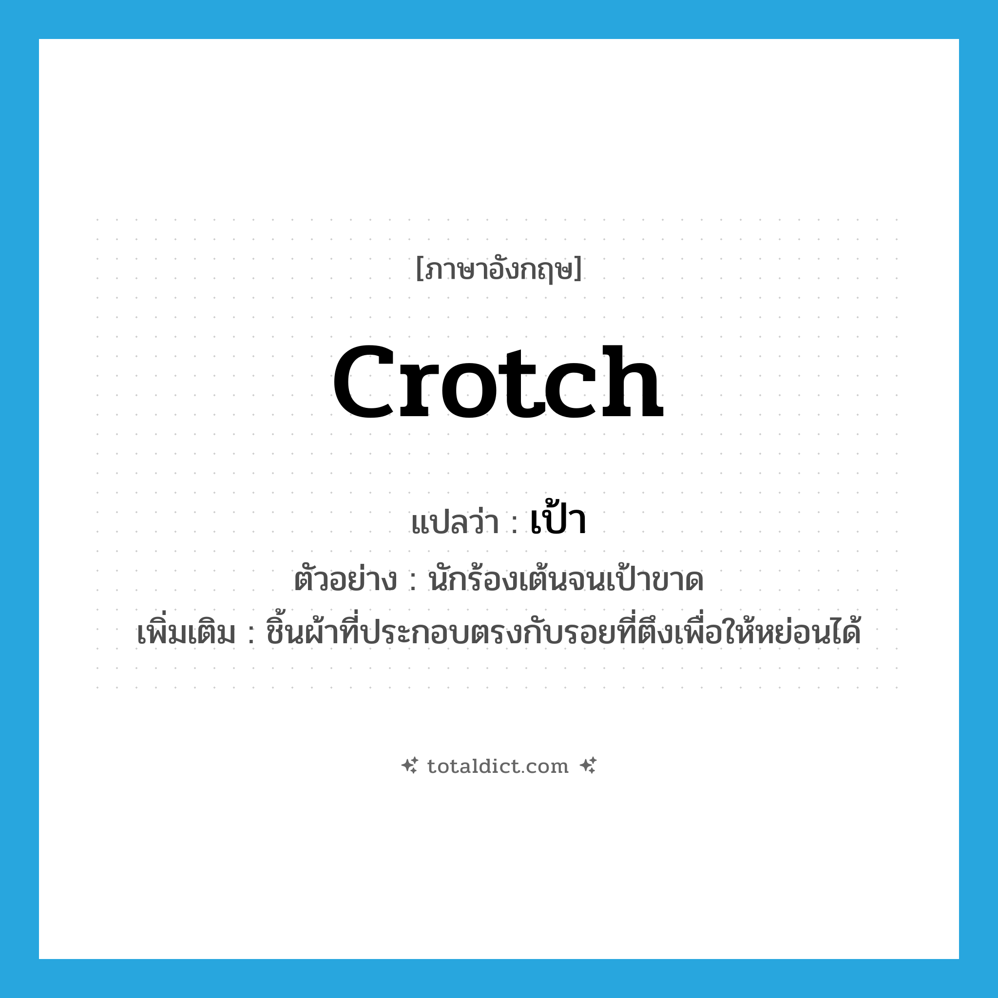 crotch แปลว่า?, คำศัพท์ภาษาอังกฤษ crotch แปลว่า เป้า ประเภท N ตัวอย่าง นักร้องเต้นจนเป้าขาด เพิ่มเติม ชิ้นผ้าที่ประกอบตรงกับรอยที่ตึงเพื่อให้หย่อนได้ หมวด N