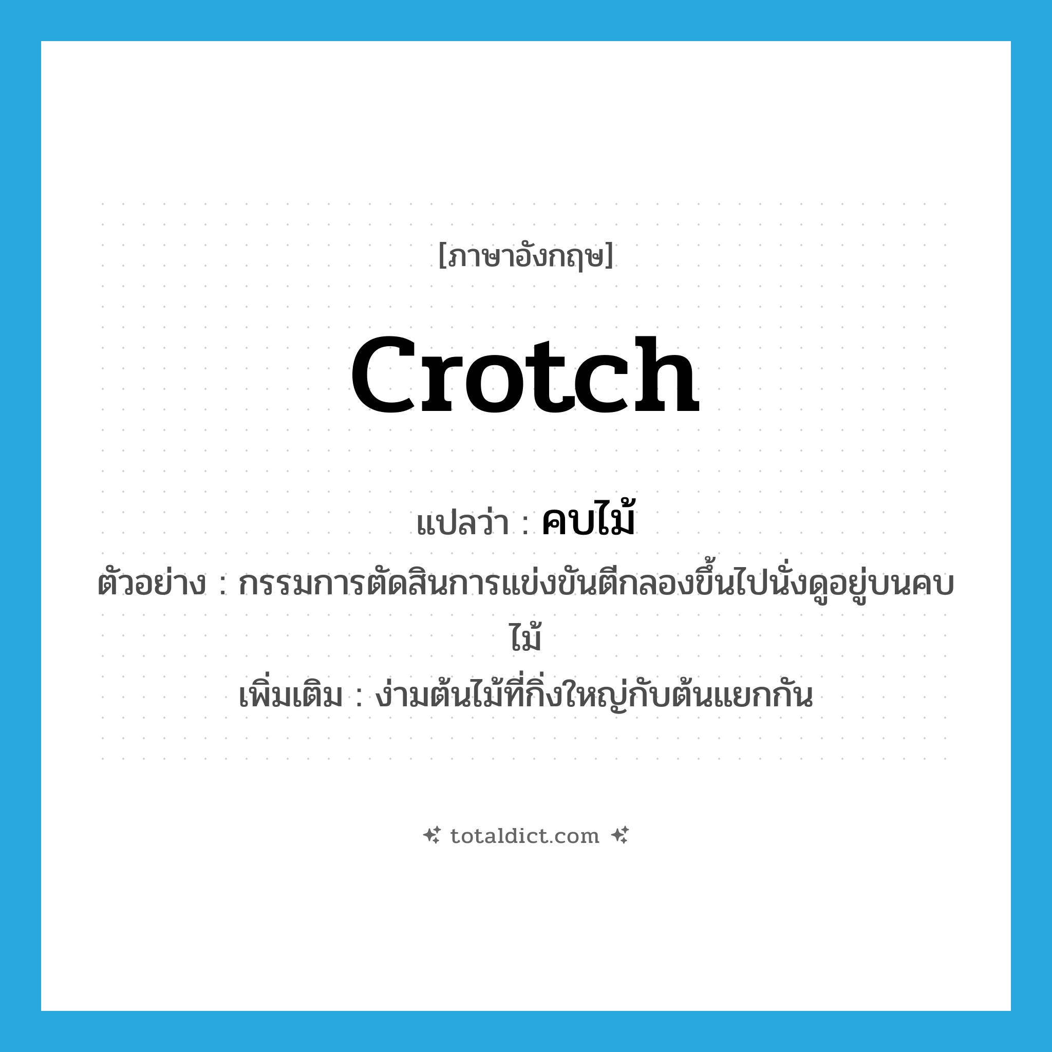 crotch แปลว่า?, คำศัพท์ภาษาอังกฤษ crotch แปลว่า คบไม้ ประเภท N ตัวอย่าง กรรมการตัดสินการแข่งขันตีกลองขึ้นไปนั่งดูอยู่บนคบไม้ เพิ่มเติม ง่ามต้นไม้ที่กิ่งใหญ่กับต้นแยกกัน หมวด N