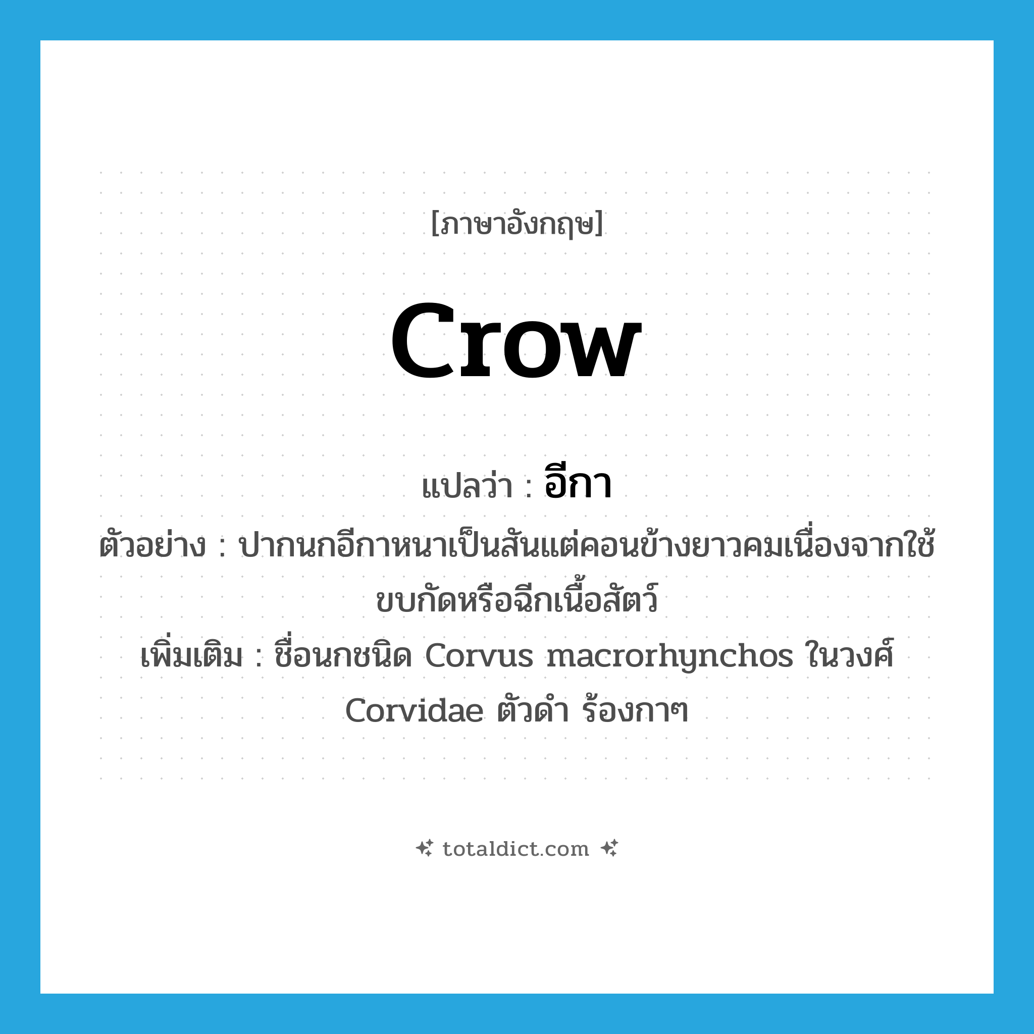 crow แปลว่า?, คำศัพท์ภาษาอังกฤษ crow แปลว่า อีกา ประเภท N ตัวอย่าง ปากนกอีกาหนาเป็นสันแต่คอนข้างยาวคมเนื่องจากใช้ขบกัดหรือฉีกเนื้อสัตว์ เพิ่มเติม ชื่อนกชนิด Corvus macrorhynchos ในวงศ์ Corvidae ตัวดำ ร้องกาๆ หมวด N