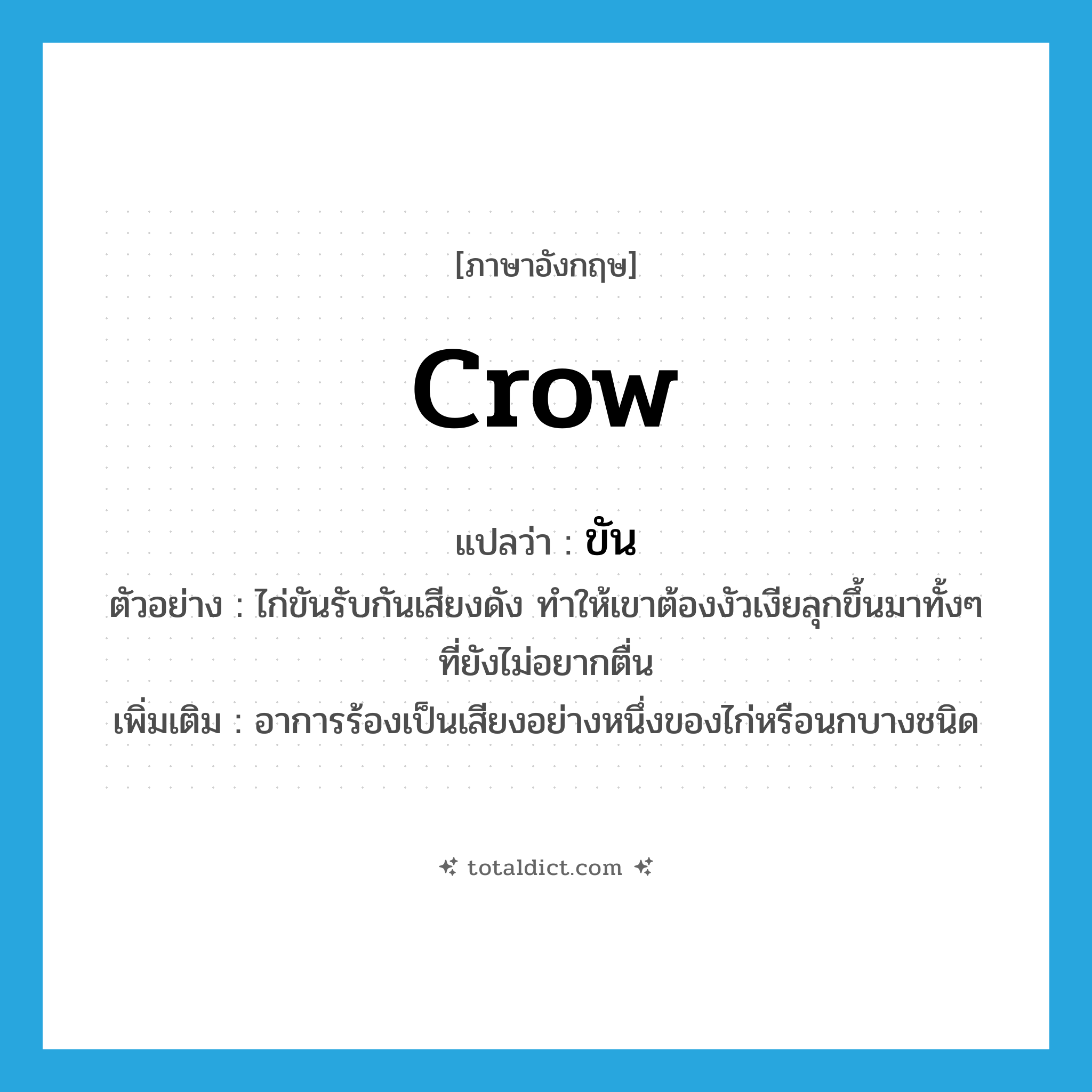 crow แปลว่า?, คำศัพท์ภาษาอังกฤษ crow แปลว่า ขัน ประเภท V ตัวอย่าง ไก่ขันรับกันเสียงดัง ทำให้เขาต้องงัวเงียลุกขึ้นมาทั้งๆ ที่ยังไม่อยากตื่น เพิ่มเติม อาการร้องเป็นเสียงอย่างหนึ่งของไก่หรือนกบางชนิด หมวด V