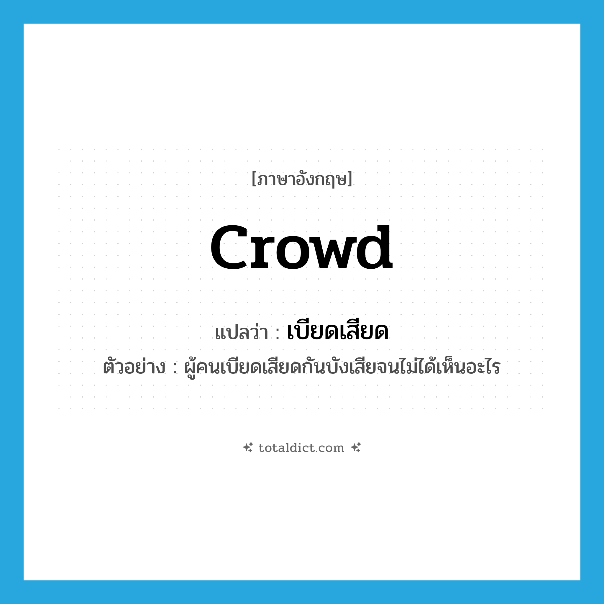 crowd แปลว่า?, คำศัพท์ภาษาอังกฤษ crowd แปลว่า เบียดเสียด ประเภท V ตัวอย่าง ผู้คนเบียดเสียดกันบังเสียจนไม่ได้เห็นอะไร หมวด V