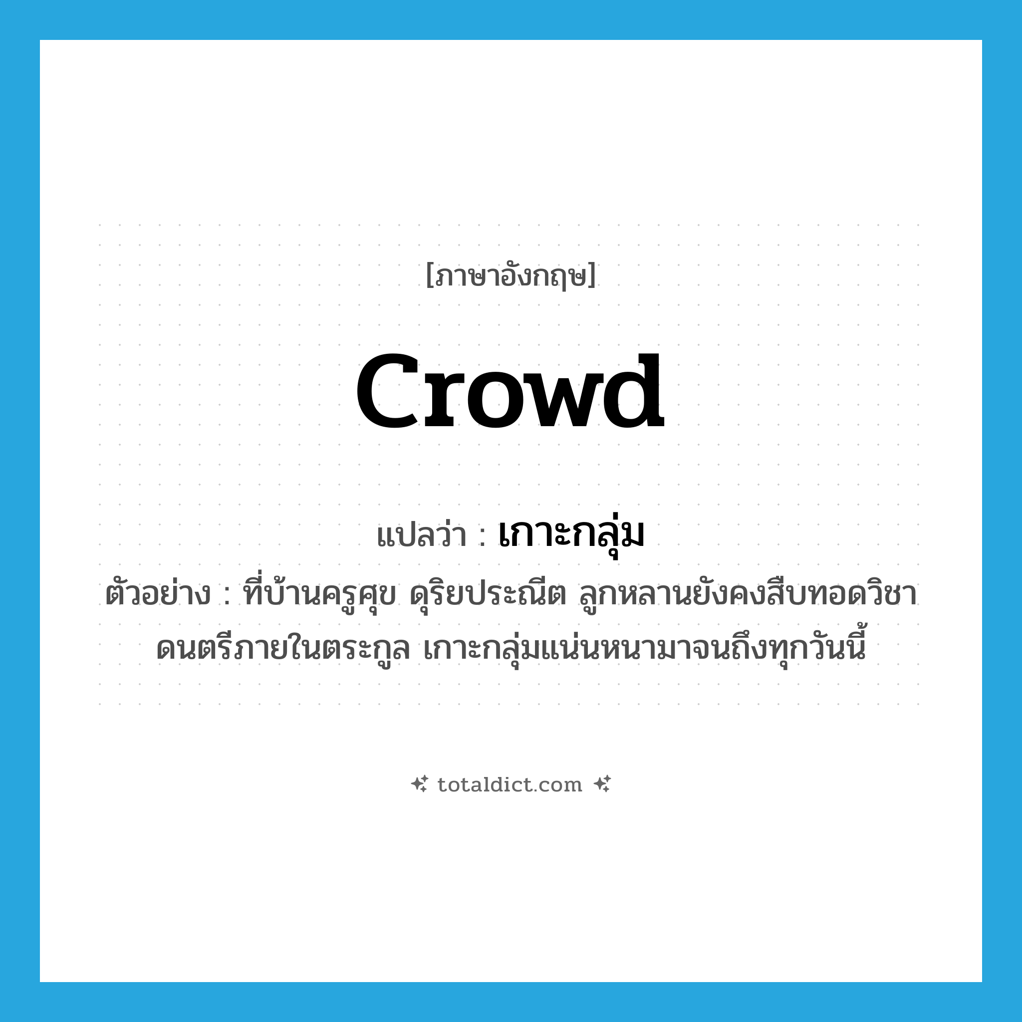 crowd แปลว่า?, คำศัพท์ภาษาอังกฤษ crowd แปลว่า เกาะกลุ่ม ประเภท V ตัวอย่าง ที่บ้านครูศุข ดุริยประณีต ลูกหลานยังคงสืบทอดวิชาดนตรีภายในตระกูล เกาะกลุ่มแน่นหนามาจนถึงทุกวันนี้ หมวด V