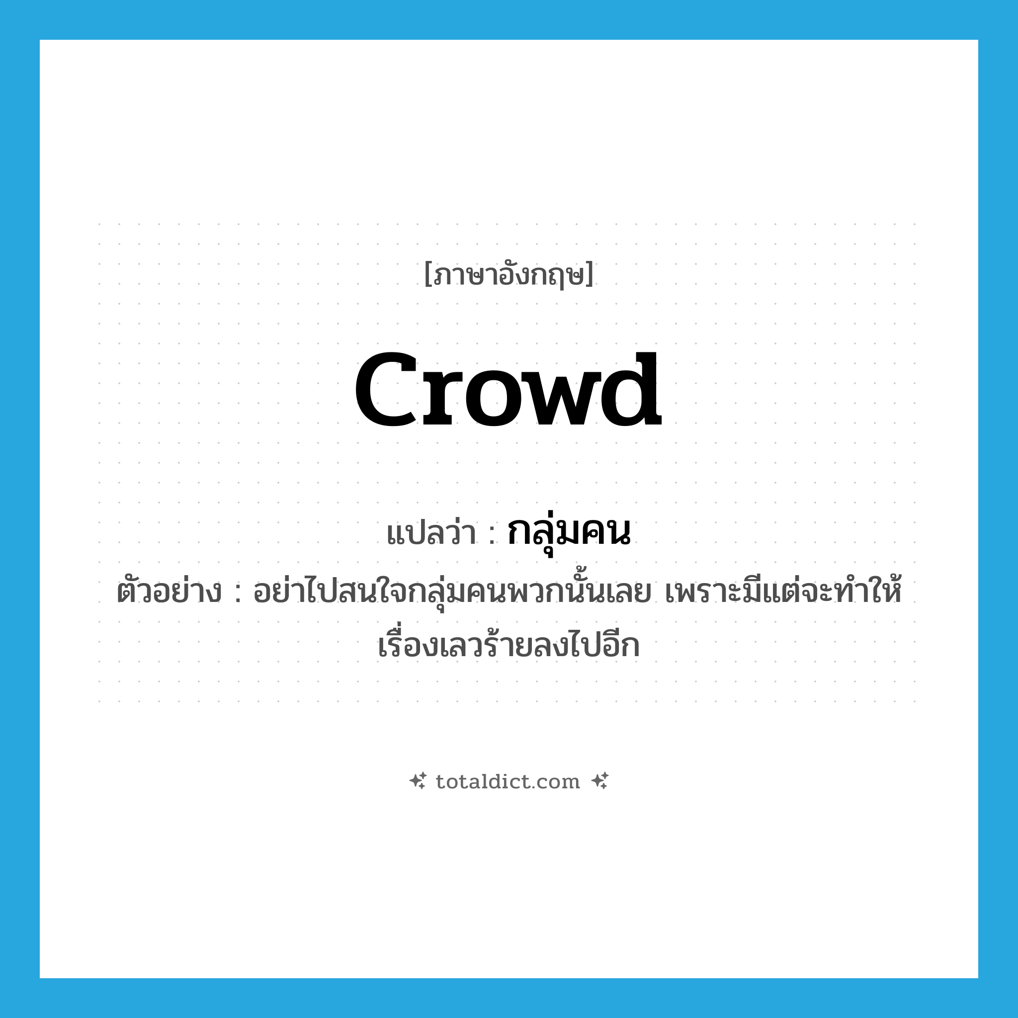 crowd แปลว่า?, คำศัพท์ภาษาอังกฤษ crowd แปลว่า กลุ่มคน ประเภท N ตัวอย่าง อย่าไปสนใจกลุ่มคนพวกนั้นเลย เพราะมีแต่จะทำให้เรื่องเลวร้ายลงไปอีก หมวด N