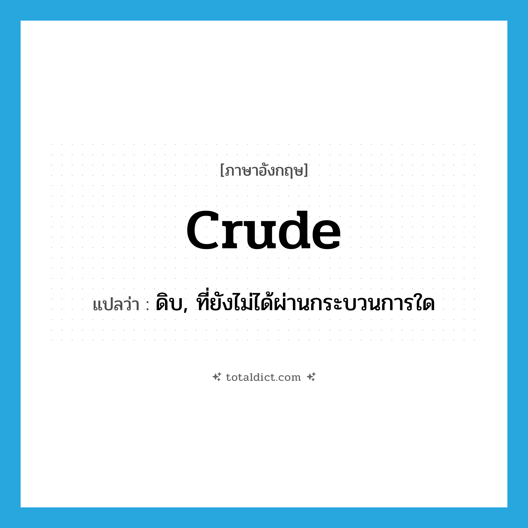 crude แปลว่า?, คำศัพท์ภาษาอังกฤษ crude แปลว่า ดิบ, ที่ยังไม่ได้ผ่านกระบวนการใด ประเภท ADJ หมวด ADJ