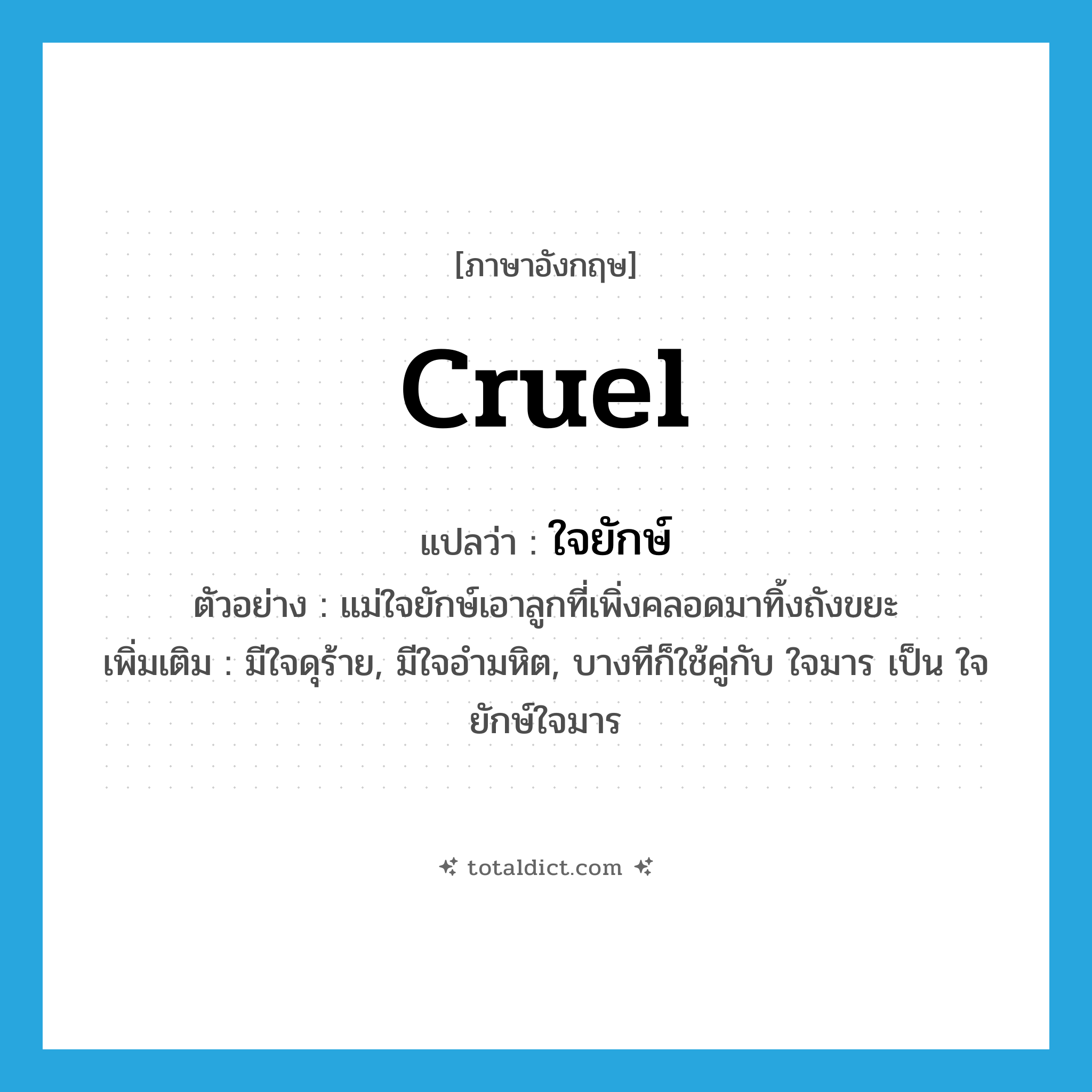 cruel แปลว่า?, คำศัพท์ภาษาอังกฤษ cruel แปลว่า ใจยักษ์ ประเภท ADJ ตัวอย่าง แม่ใจยักษ์เอาลูกที่เพิ่งคลอดมาทิ้งถังขยะ เพิ่มเติม มีใจดุร้าย, มีใจอำมหิต, บางทีก็ใช้คู่กับ ใจมาร เป็น ใจยักษ์ใจมาร หมวด ADJ