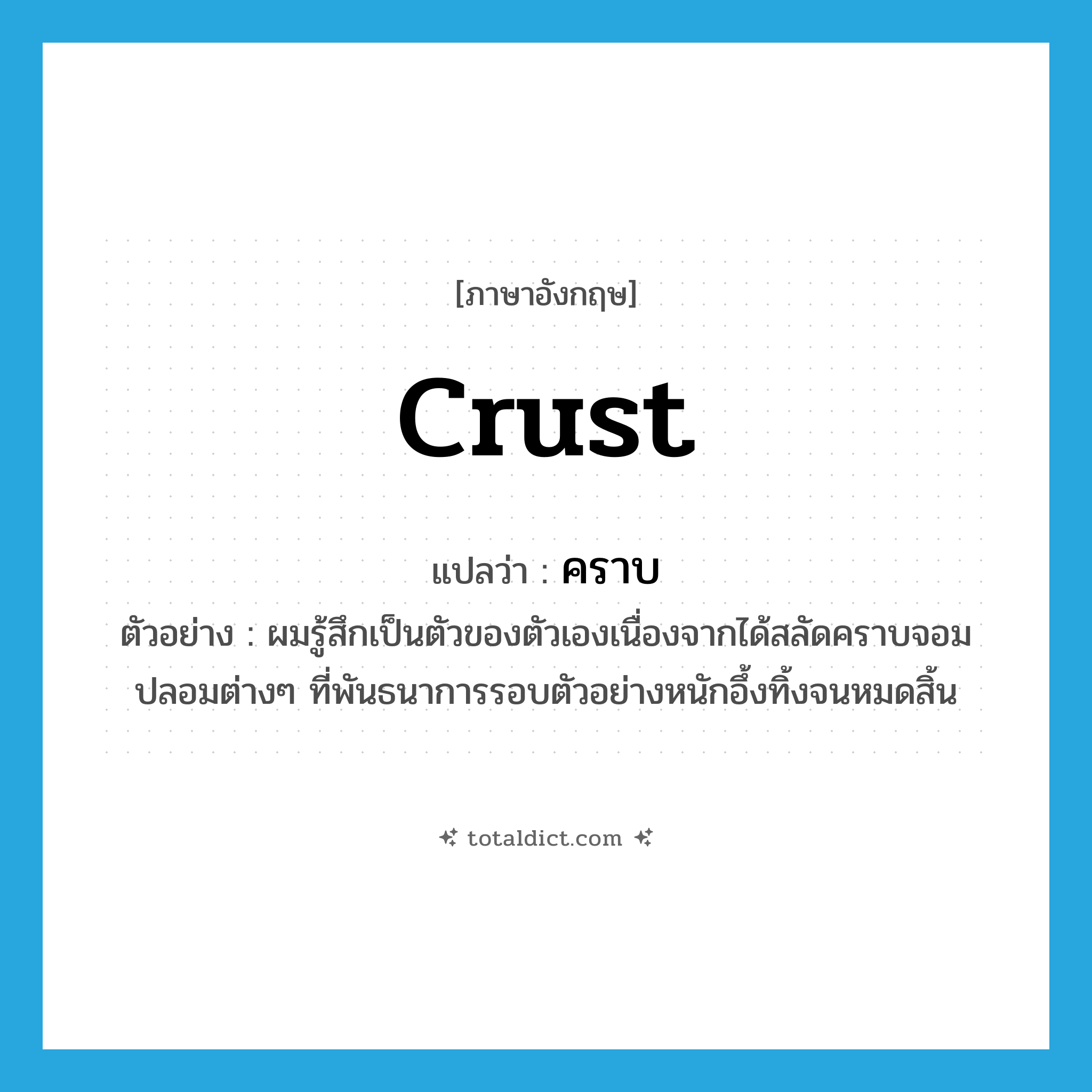 crust แปลว่า?, คำศัพท์ภาษาอังกฤษ crust แปลว่า คราบ ประเภท N ตัวอย่าง ผมรู้สึกเป็นตัวของตัวเองเนื่องจากได้สลัดคราบจอมปลอมต่างๆ ที่พันธนาการรอบตัวอย่างหนักอึ้งทิ้งจนหมดสิ้น หมวด N