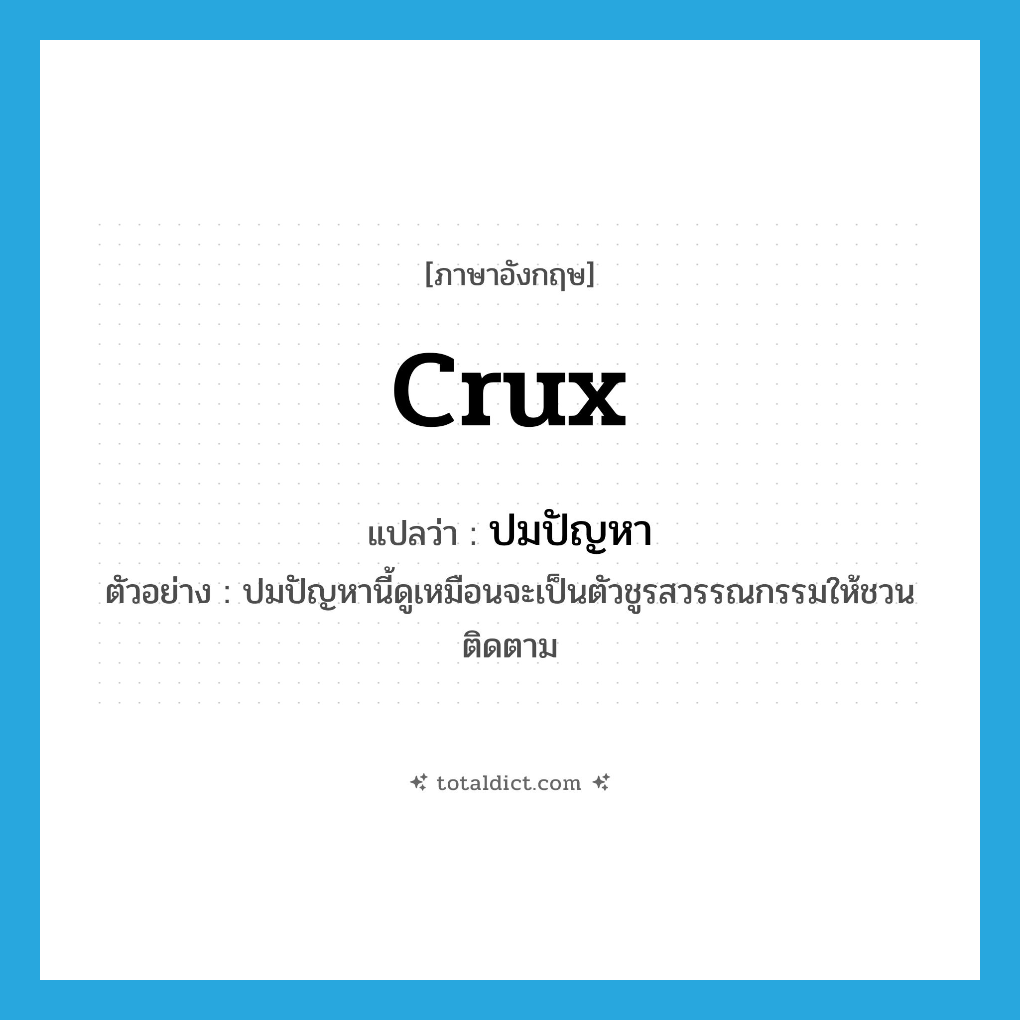 crux แปลว่า?, คำศัพท์ภาษาอังกฤษ crux แปลว่า ปมปัญหา ประเภท N ตัวอย่าง ปมปัญหานี้ดูเหมือนจะเป็นตัวชูรสวรรณกรรมให้ชวนติดตาม หมวด N