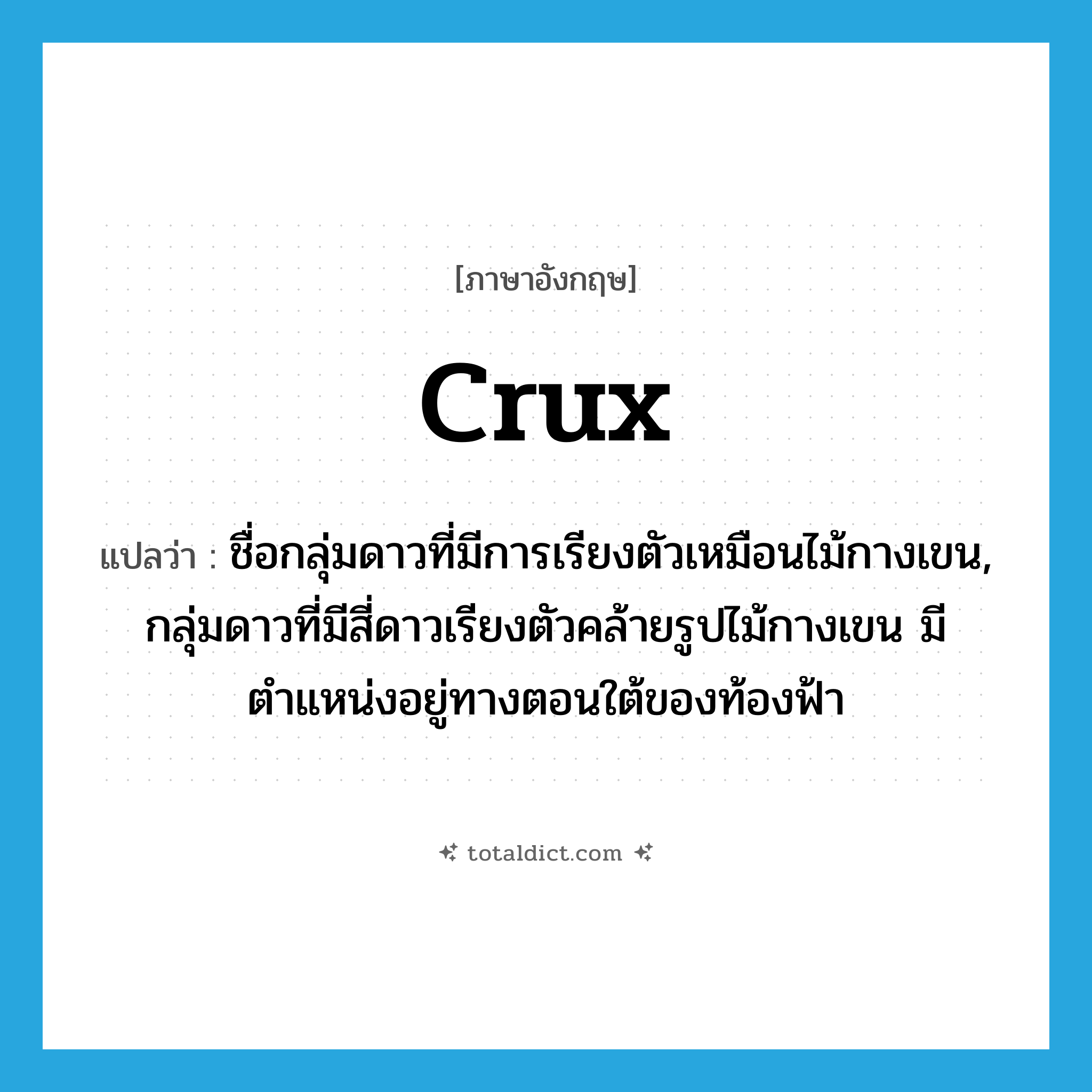 crux แปลว่า?, คำศัพท์ภาษาอังกฤษ Crux แปลว่า ชื่อกลุ่มดาวที่มีการเรียงตัวเหมือนไม้กางเขน, กลุ่มดาวที่มีสี่ดาวเรียงตัวคล้ายรูปไม้กางเขน มีตำแหน่งอยู่ทางตอนใต้ของท้องฟ้า ประเภท N หมวด N