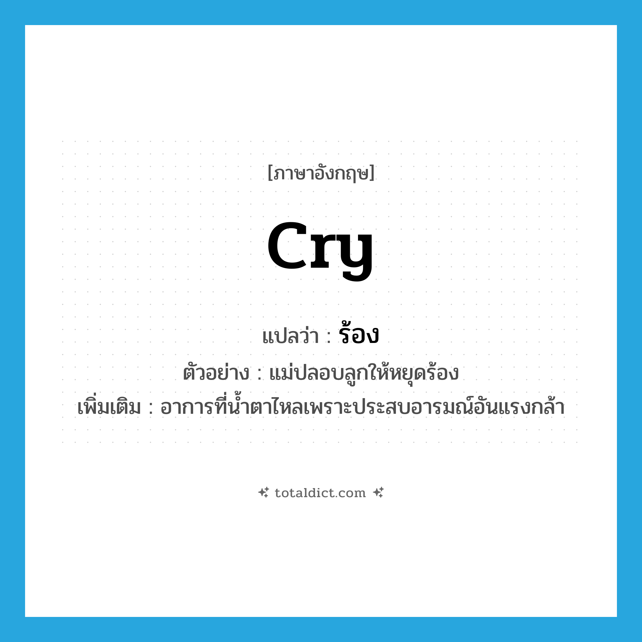 cry แปลว่า?, คำศัพท์ภาษาอังกฤษ cry แปลว่า ร้อง ประเภท V ตัวอย่าง แม่ปลอบลูกให้หยุดร้อง เพิ่มเติม อาการที่น้ำตาไหลเพราะประสบอารมณ์อันแรงกล้า หมวด V