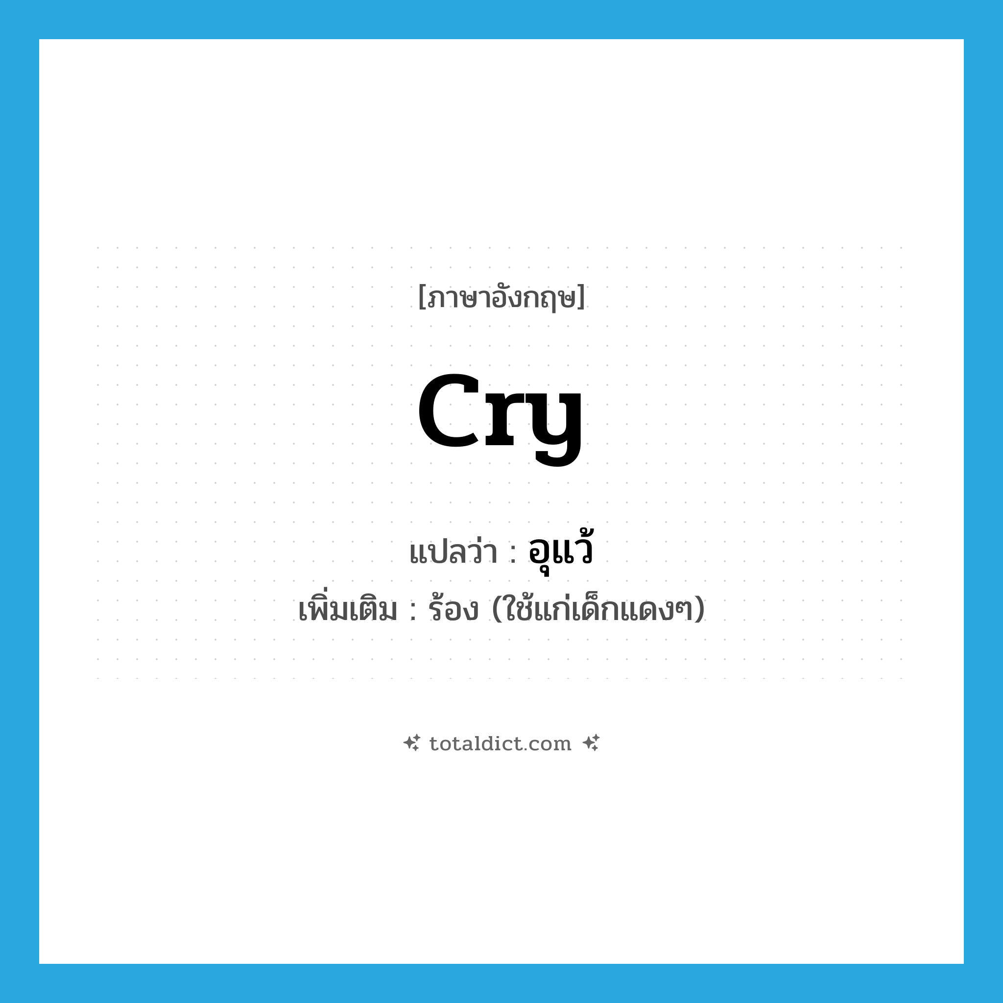 cry แปลว่า?, คำศัพท์ภาษาอังกฤษ cry แปลว่า อุแว้ ประเภท V เพิ่มเติม ร้อง (ใช้แก่เด็กแดงๆ) หมวด V