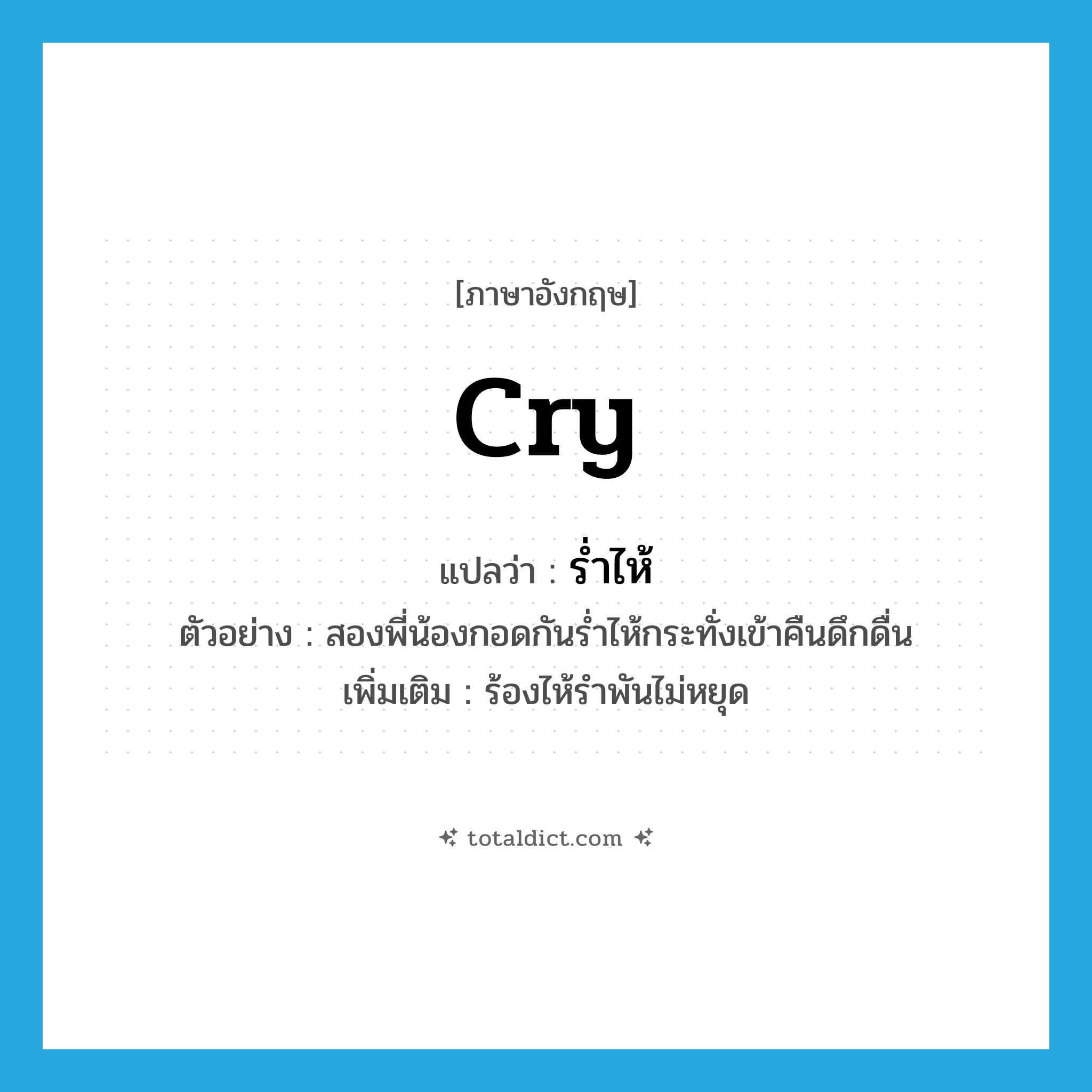 cry แปลว่า?, คำศัพท์ภาษาอังกฤษ cry แปลว่า ร่ำไห้ ประเภท V ตัวอย่าง สองพี่น้องกอดกันร่ำไห้กระทั่งเข้าคืนดึกดื่น เพิ่มเติม ร้องไห้รำพันไม่หยุด หมวด V