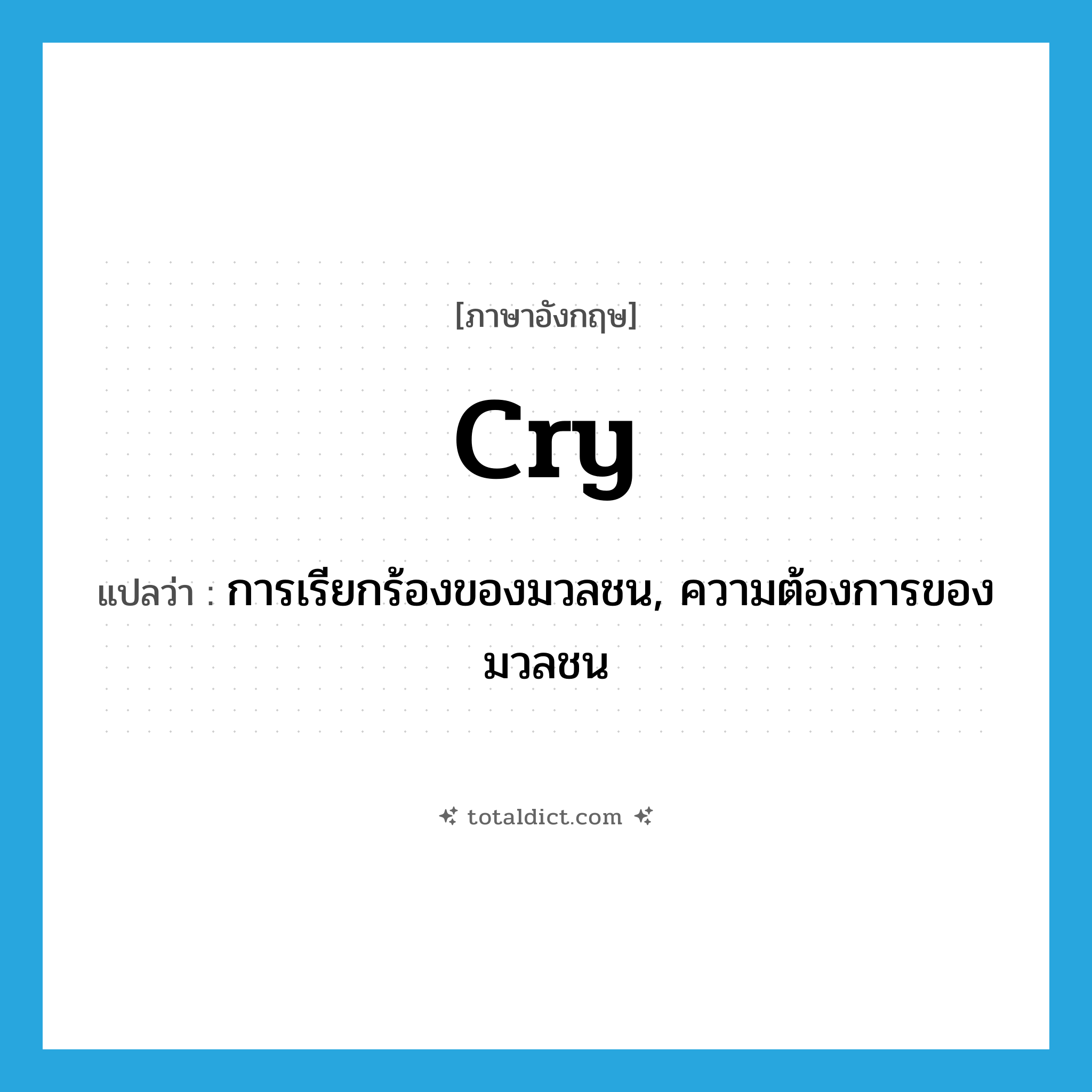 cry แปลว่า?, คำศัพท์ภาษาอังกฤษ cry แปลว่า การเรียกร้องของมวลชน, ความต้องการของมวลชน ประเภท N หมวด N