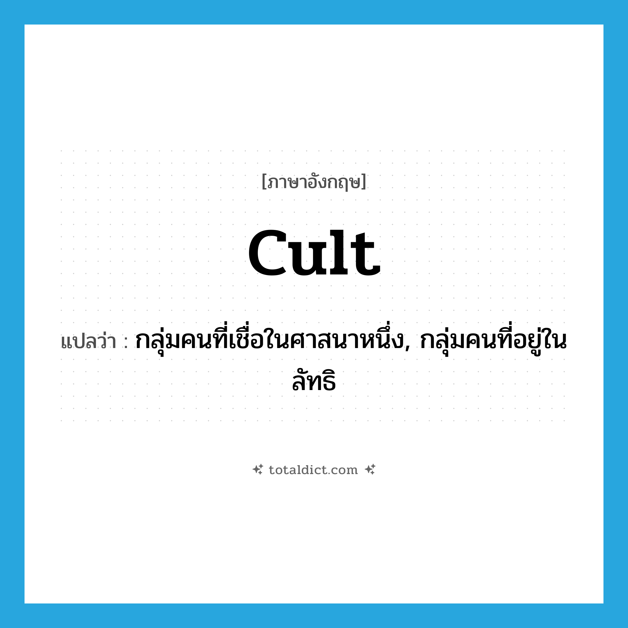 cult แปลว่า?, คำศัพท์ภาษาอังกฤษ cult แปลว่า กลุ่มคนที่เชื่อในศาสนาหนึ่ง, กลุ่มคนที่อยู่ในลัทธิ ประเภท N หมวด N