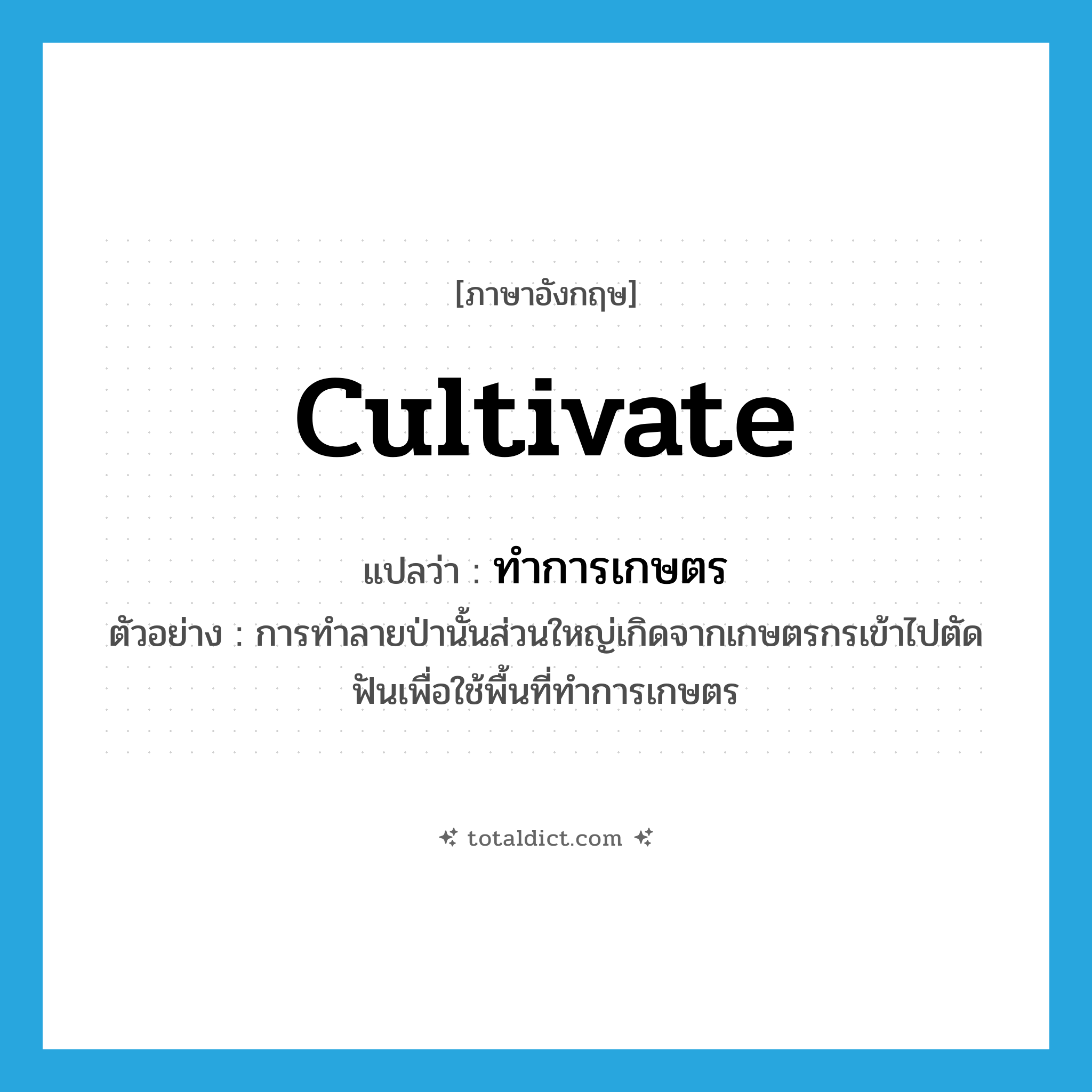 cultivate แปลว่า?, คำศัพท์ภาษาอังกฤษ cultivate แปลว่า ทำการเกษตร ประเภท V ตัวอย่าง การทำลายป่านั้นส่วนใหญ่เกิดจากเกษตรกรเข้าไปตัดฟันเพื่อใช้พื้นที่ทำการเกษตร หมวด V