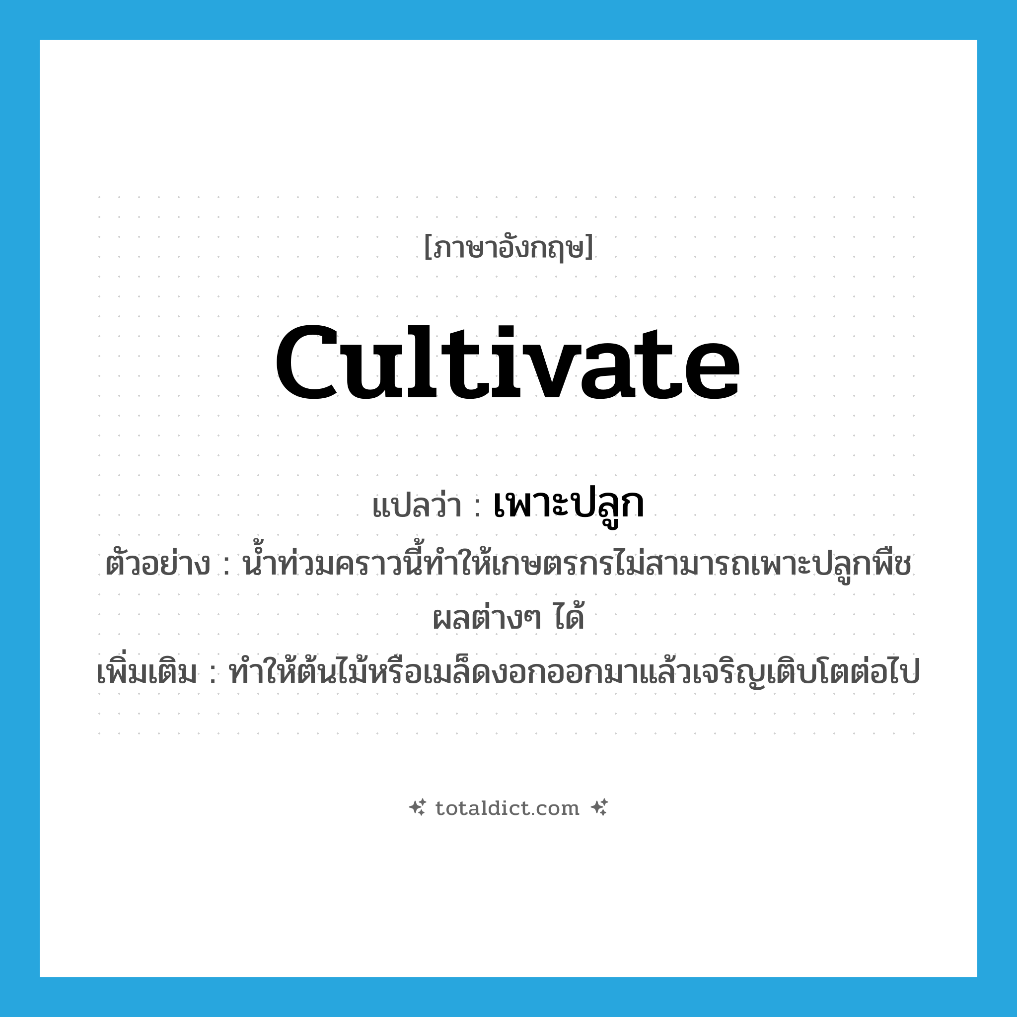 cultivate แปลว่า?, คำศัพท์ภาษาอังกฤษ cultivate แปลว่า เพาะปลูก ประเภท V ตัวอย่าง น้ำท่วมคราวนี้ทำให้เกษตรกรไม่สามารถเพาะปลูกพืชผลต่างๆ ได้ เพิ่มเติม ทำให้ต้นไม้หรือเมล็ดงอกออกมาแล้วเจริญเติบโตต่อไป หมวด V