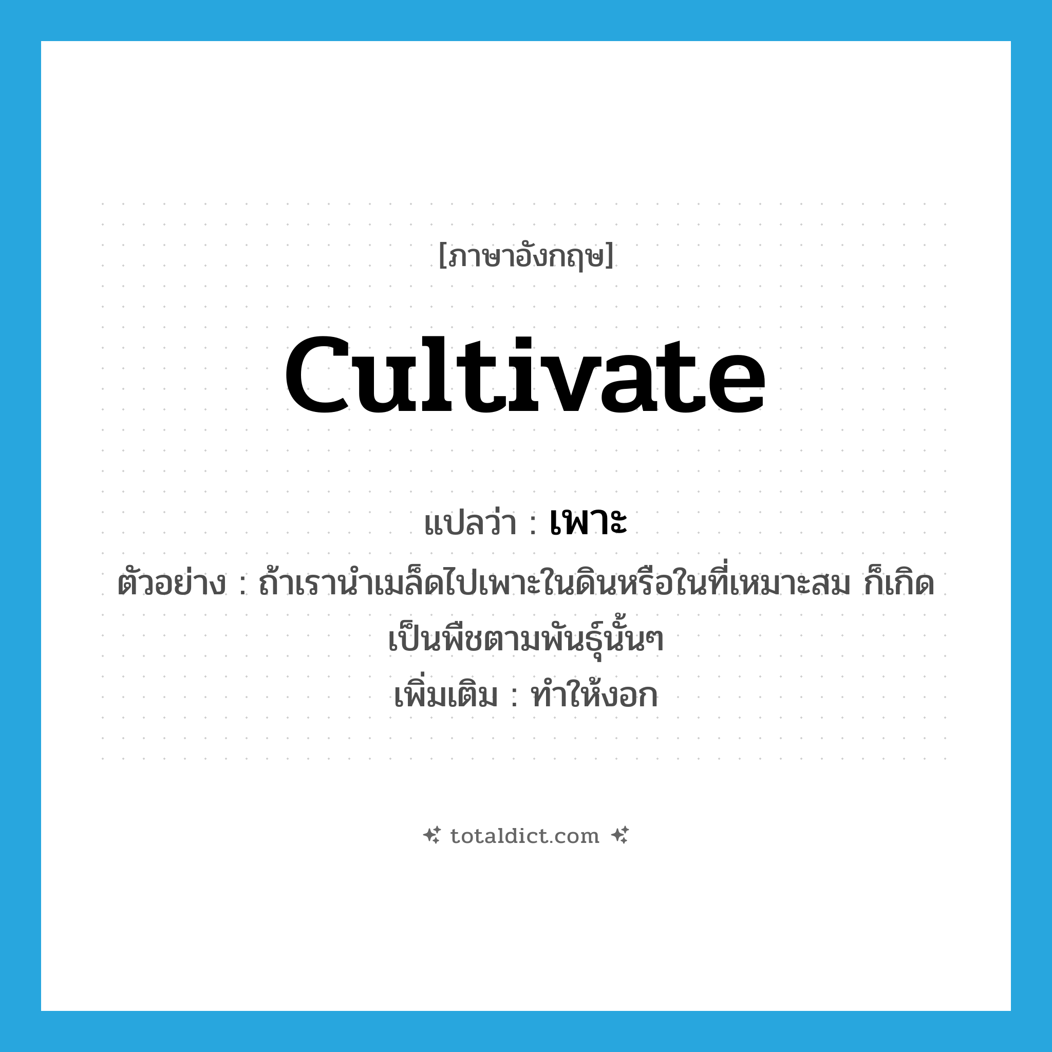 cultivate แปลว่า?, คำศัพท์ภาษาอังกฤษ cultivate แปลว่า เพาะ ประเภท V ตัวอย่าง ถ้าเรานำเมล็ดไปเพาะในดินหรือในที่เหมาะสม ก็เกิดเป็นพืชตามพันธุ์นั้นๆ เพิ่มเติม ทำให้งอก หมวด V