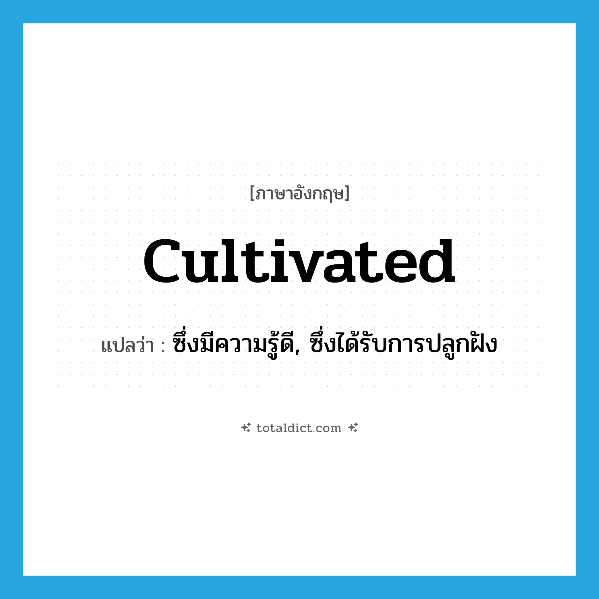 cultivated แปลว่า?, คำศัพท์ภาษาอังกฤษ cultivated แปลว่า ซึ่งมีความรู้ดี, ซึ่งได้รับการปลูกฝัง ประเภท ADJ หมวด ADJ