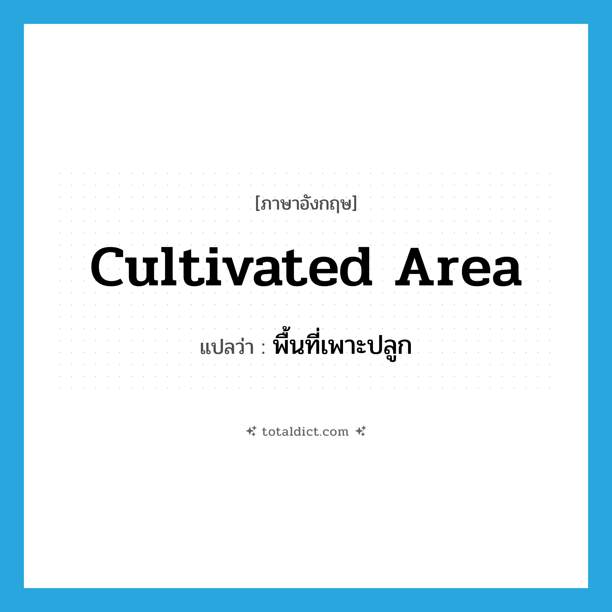 cultivated area แปลว่า?, คำศัพท์ภาษาอังกฤษ cultivated area แปลว่า พื้นที่เพาะปลูก ประเภท N หมวด N