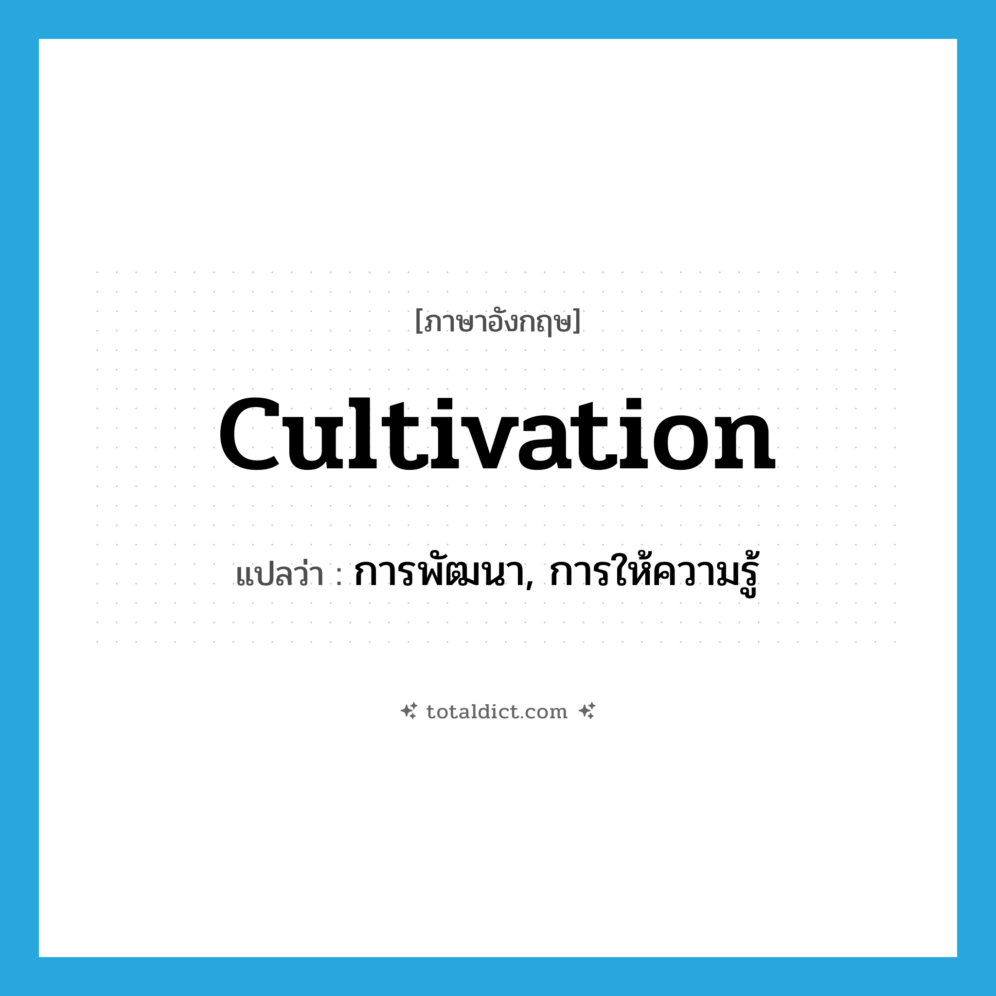 cultivation แปลว่า?, คำศัพท์ภาษาอังกฤษ cultivation แปลว่า การพัฒนา, การให้ความรู้ ประเภท N หมวด N