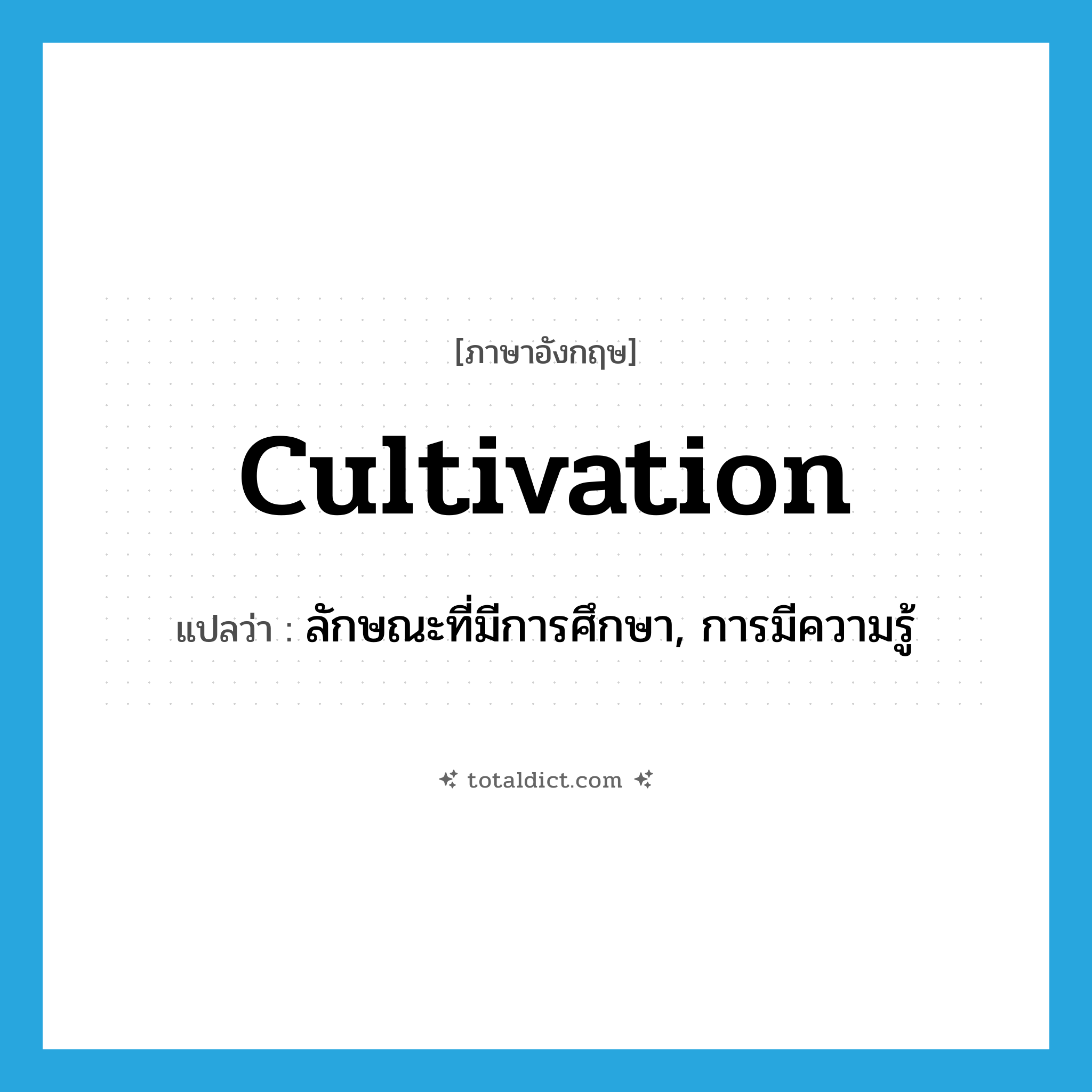 cultivation แปลว่า?, คำศัพท์ภาษาอังกฤษ cultivation แปลว่า ลักษณะที่มีการศึกษา, การมีความรู้ ประเภท N หมวด N