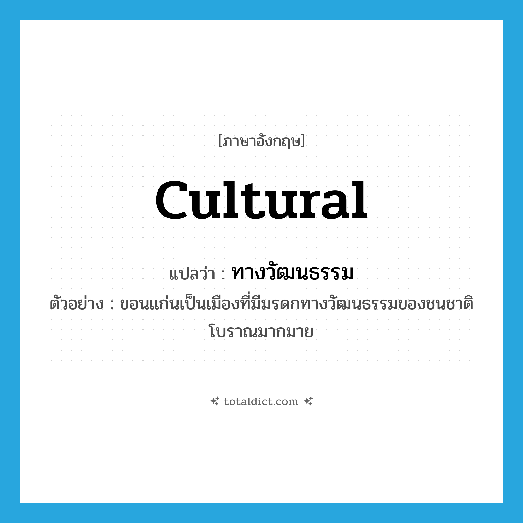 cultural แปลว่า?, คำศัพท์ภาษาอังกฤษ cultural แปลว่า ทางวัฒนธรรม ประเภท ADJ ตัวอย่าง ขอนแก่นเป็นเมืองที่มีมรดกทางวัฒนธรรมของชนชาติโบราณมากมาย หมวด ADJ