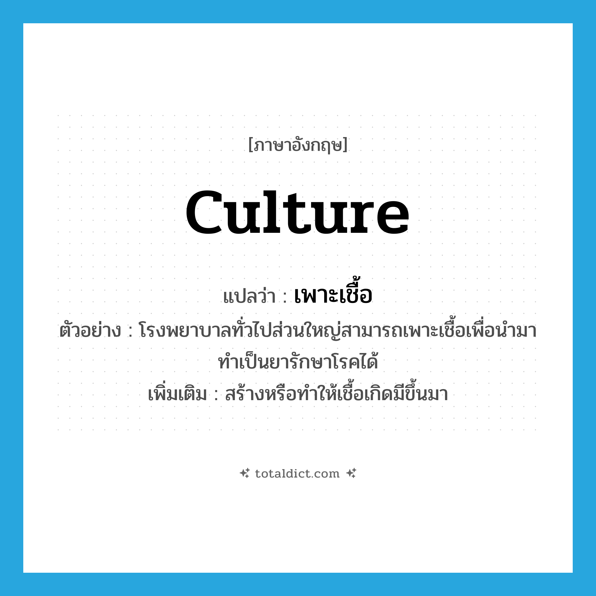 culture แปลว่า?, คำศัพท์ภาษาอังกฤษ culture แปลว่า เพาะเชื้อ ประเภท V ตัวอย่าง โรงพยาบาลทั่วไปส่วนใหญ่สามารถเพาะเชื้อเพื่อนำมาทำเป็นยารักษาโรคได้ เพิ่มเติม สร้างหรือทำให้เชื้อเกิดมีขึ้นมา หมวด V